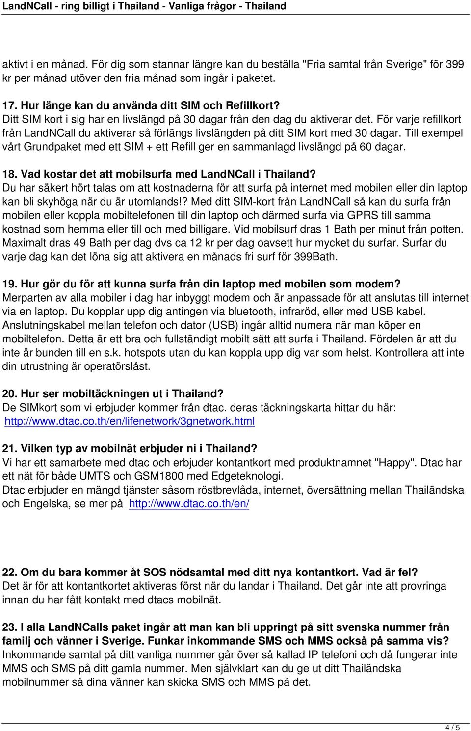 För varje refillkort från LandNCall du aktiverar så förlängs livslängden på ditt SIM kort med 30 dagar. Till exempel vårt Grundpaket med ett SIM + ett Refill ger en sammanlagd livslängd på 60 dagar.