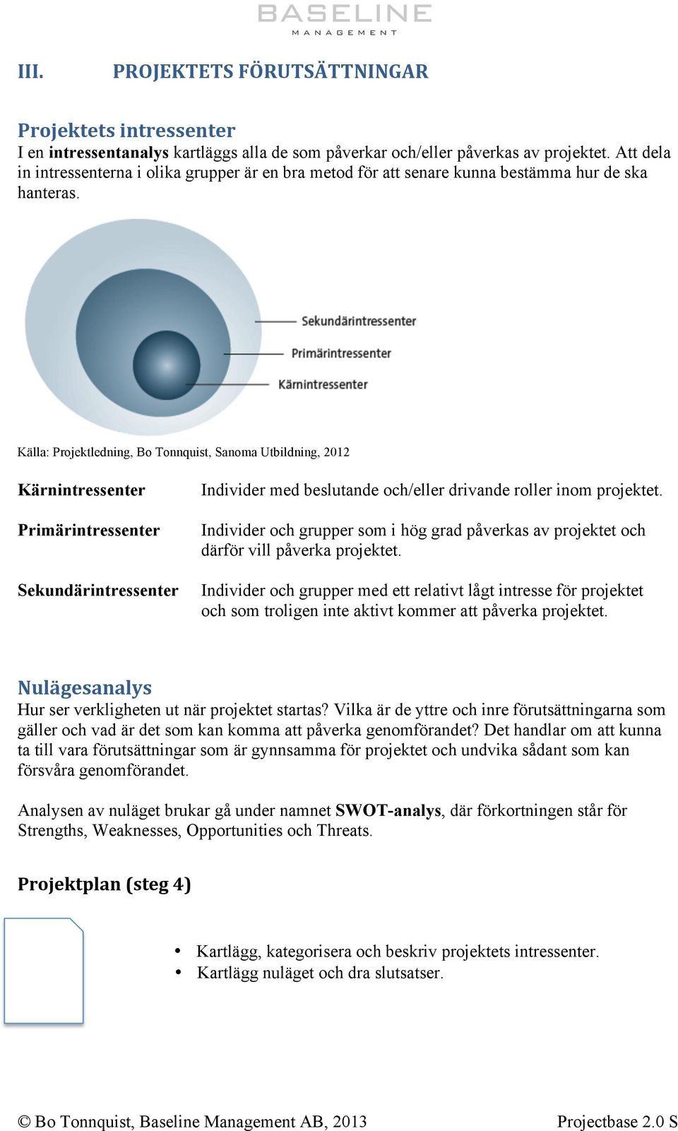 Källa: Projektledning, Bo Tonnquist, Sanoma Utbildning, 2012 Kärnintressenter Primärintressenter Sekundärintressenter Individer med beslutande och/eller drivande roller inom projektet.