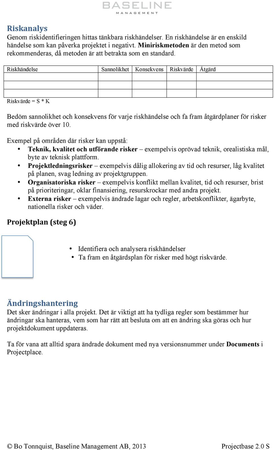 Riskhändelse Sannolikhet Konsekvens Riskvärde Åtgärd Riskvärde = S * K Bedöm sannolikhet och konsekvens för varje riskhändelse och fa fram åtgärdplaner för risker med riskvärde över 10.