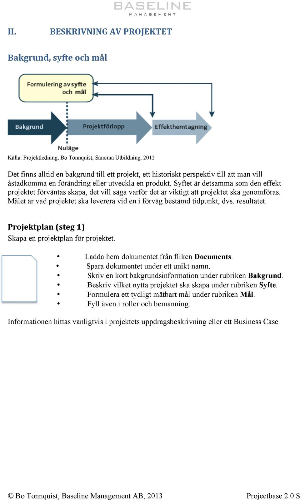 Målet är vad projektet ska leverera vid en i förväg bestämd tidpunkt, dvs. resultatet. Projektplan (steg 1) Skapa en projektplan för projektet. Ladda hem dokumentet från fliken Documents.