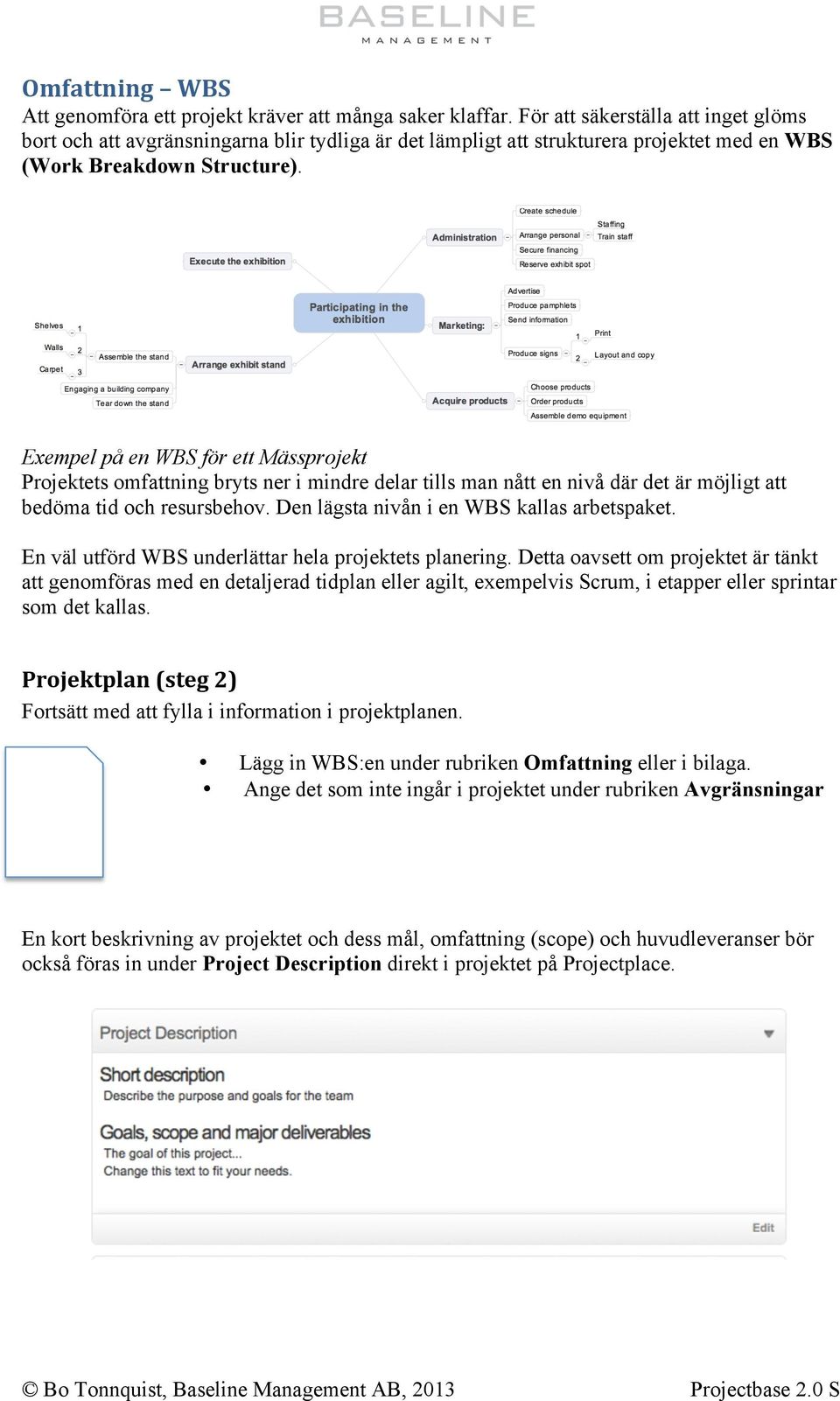 Exempel på en WBS för ett Mässprojekt Projektets omfattning bryts ner i mindre delar tills man nått en nivå där det är möjligt att bedöma tid och resursbehov.