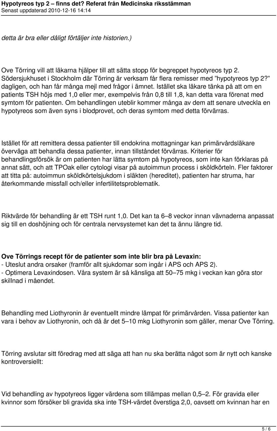 Istället ska läkare tänka på att om en patients TSH höjs med 1,0 eller mer, exempelvis från 0,8 till 1,8, kan detta vara förenat med symtom för patienten.