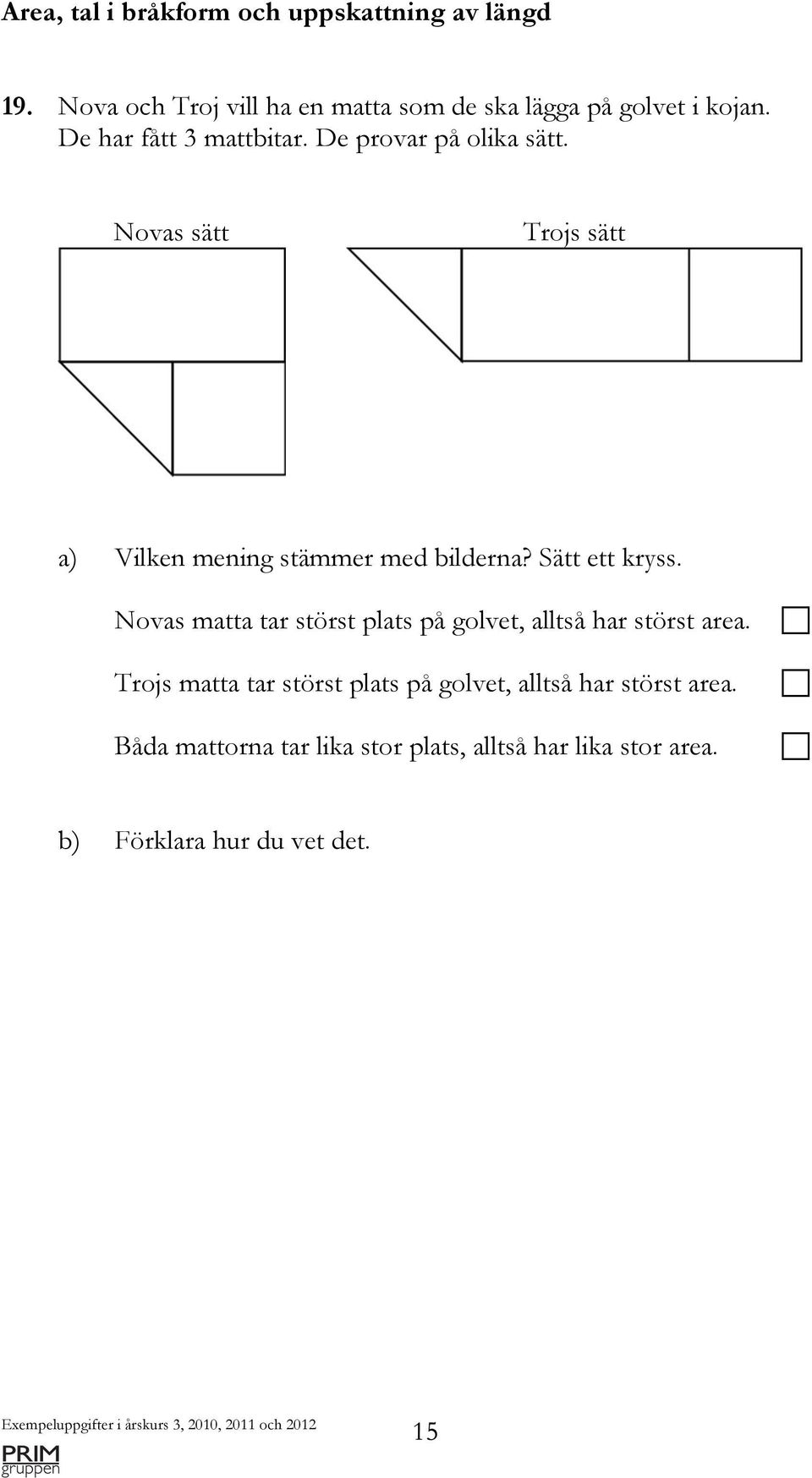 Sätt ett kryss. Novas matta tar störst plats på golvet, alltså har störst area.