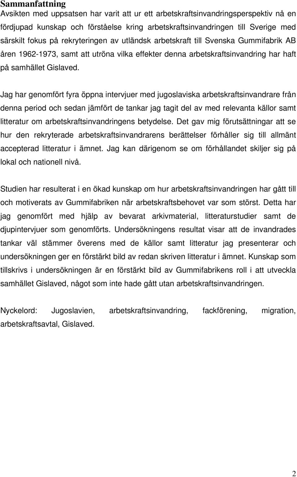 Jag har genomfört fyra öppna intervjuer med jugoslaviska arbetskraftsinvandrare från denna period och sedan jämfört de tankar jag tagit del av med relevanta källor samt litteratur om