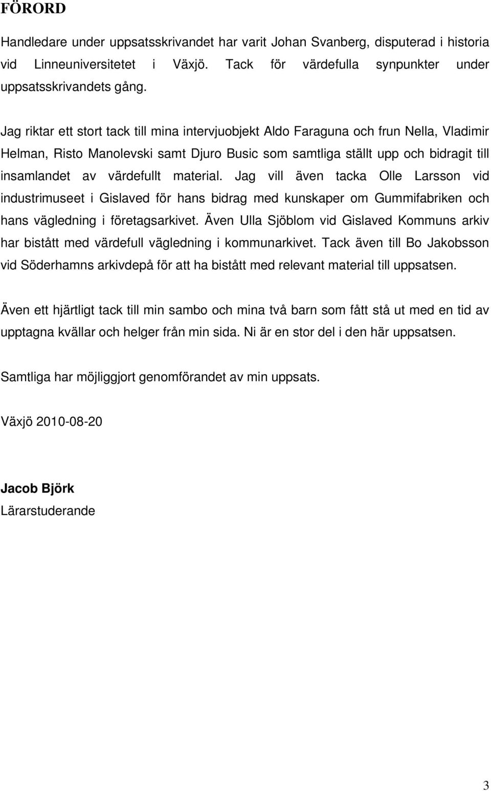 material. Jag vill även tacka Olle Larsson vid industrimuseet i Gislaved för hans bidrag med kunskaper om Gummifabriken och hans vägledning i företagsarkivet.