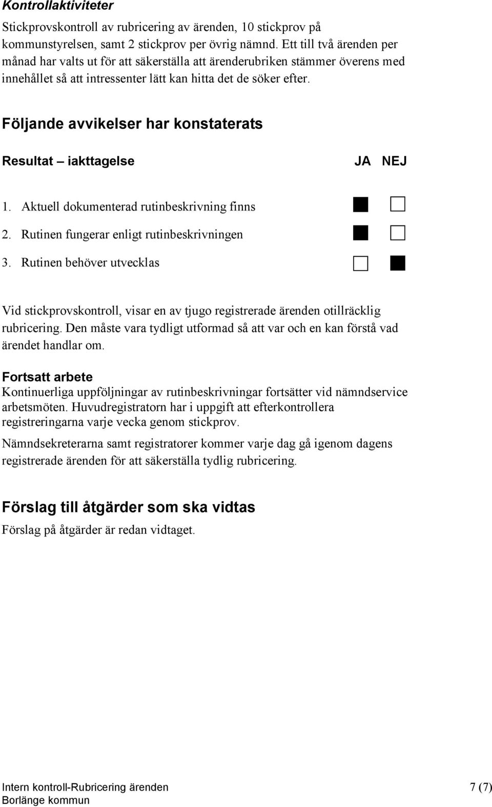 Följande avvikelser har konstaterats Resultat iakttagelse JA NEJ 1. Aktuell dokumenterad rutinbeskrivning finns 2. Rutinen fungerar enligt rutinbeskrivningen 3.