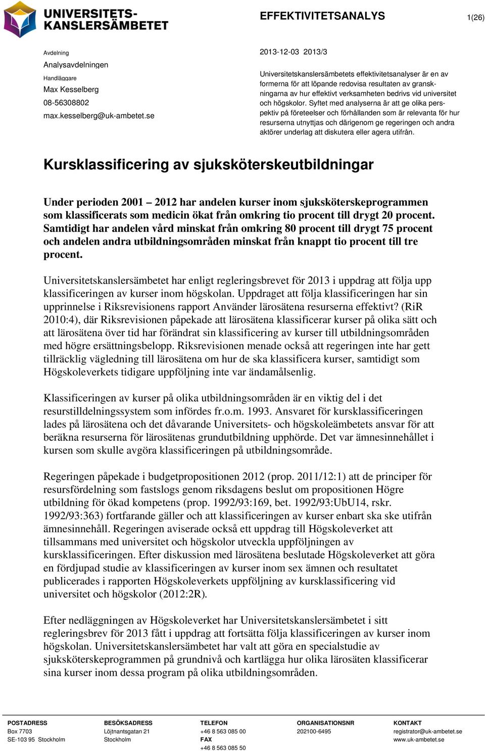 Syftet med analyserna är att ge olika perspektiv på företeelser och förhållanden som är relevanta för hur resurserna utnyttjas och därigenom ge regeringen och andra aktörer underlag att diskutera