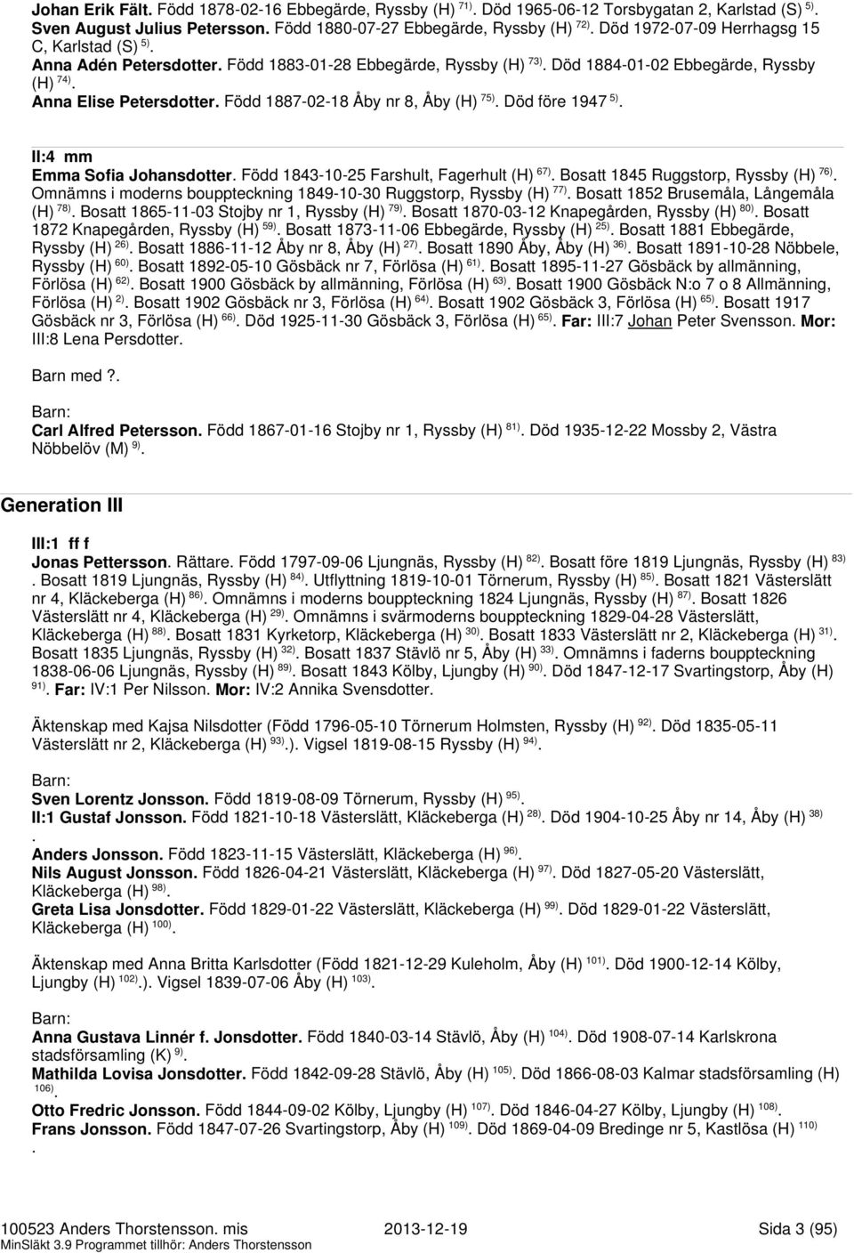 1947 5) II:4 mm Emma Sofia Johansdotter Född 1843-10-25 Farshult, Fagerhult (H) 67) Bosatt 1845 Ruggstorp, Ryssby (H) 76) Omnämns i moderns bouppteckning 1849-10-30 Ruggstorp, Ryssby (H) 77) Bosatt