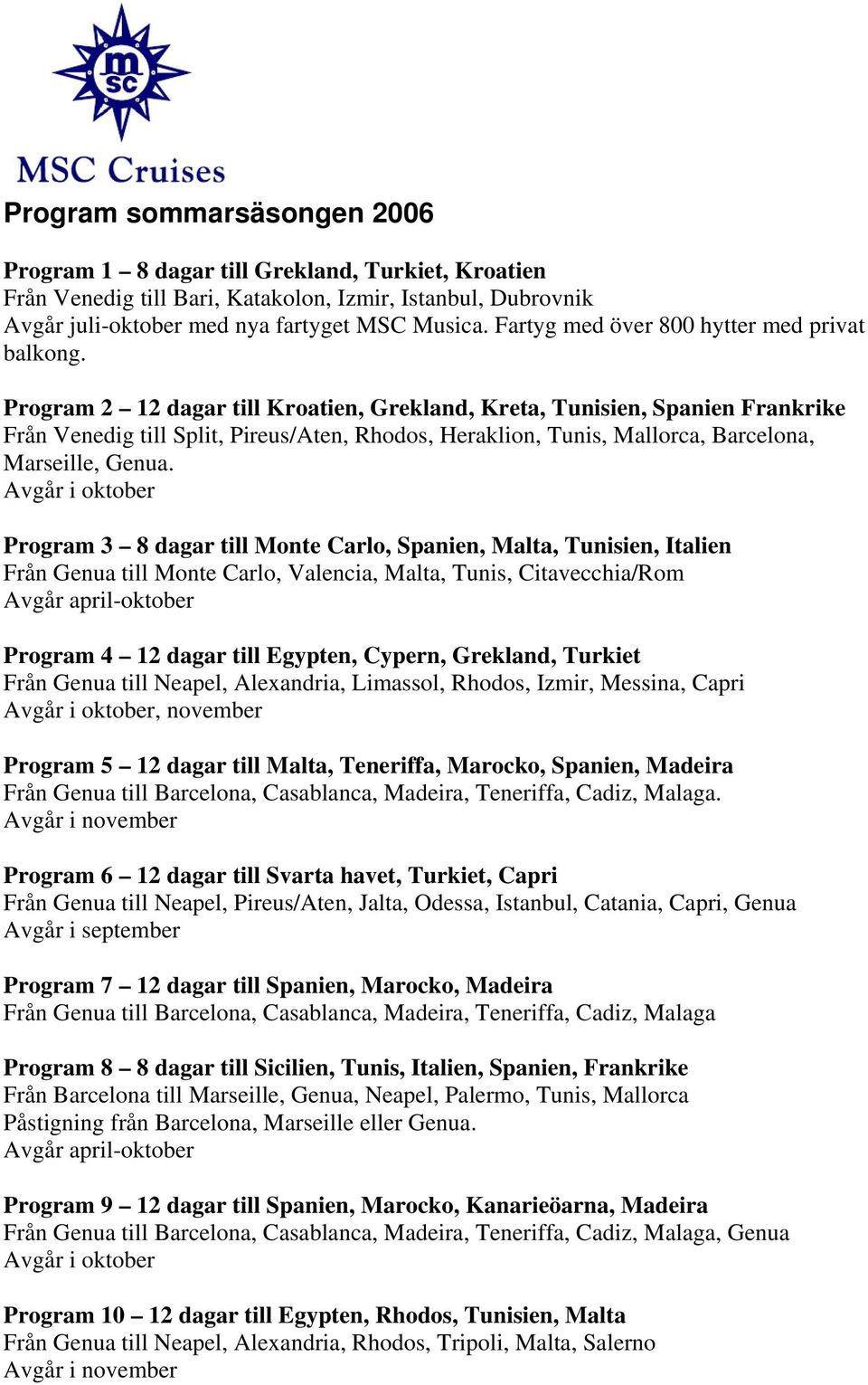 Program 2 12 dagar till Kroatien, Grekland, Kreta, Tunisien, Spanien Frankrike Från Venedig till Split, Pireus/Aten, Rhodos, Heraklion, Tunis, Mallorca, Barcelona, Marseille, Genua.