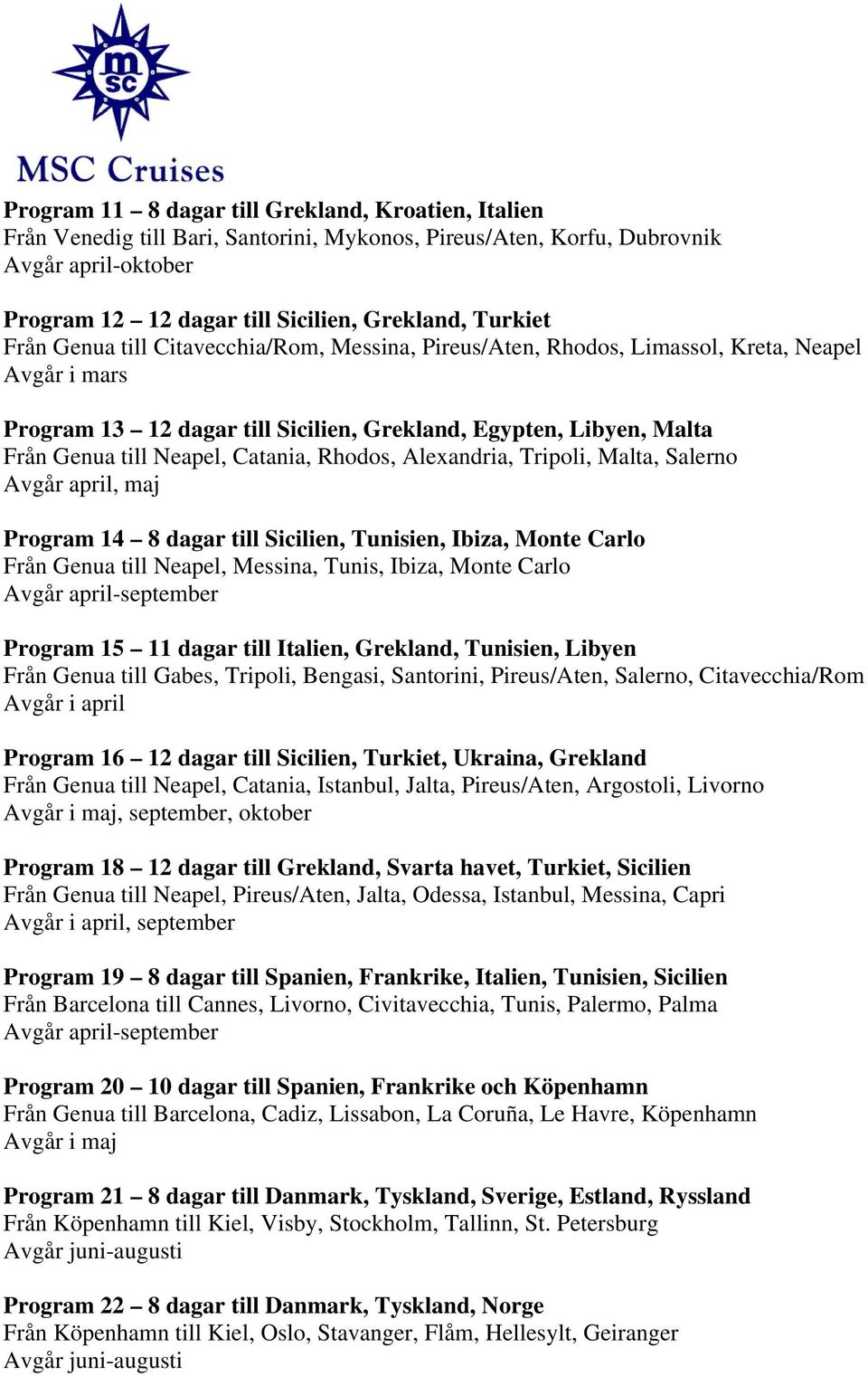 Alexandria, Tripoli, Malta, Salerno Avgår april, maj Program 14 8 dagar till Sicilien, Tunisien, Ibiza, Monte Carlo Från Genua till Neapel, Messina, Tunis, Ibiza, Monte Carlo Avgår april-september