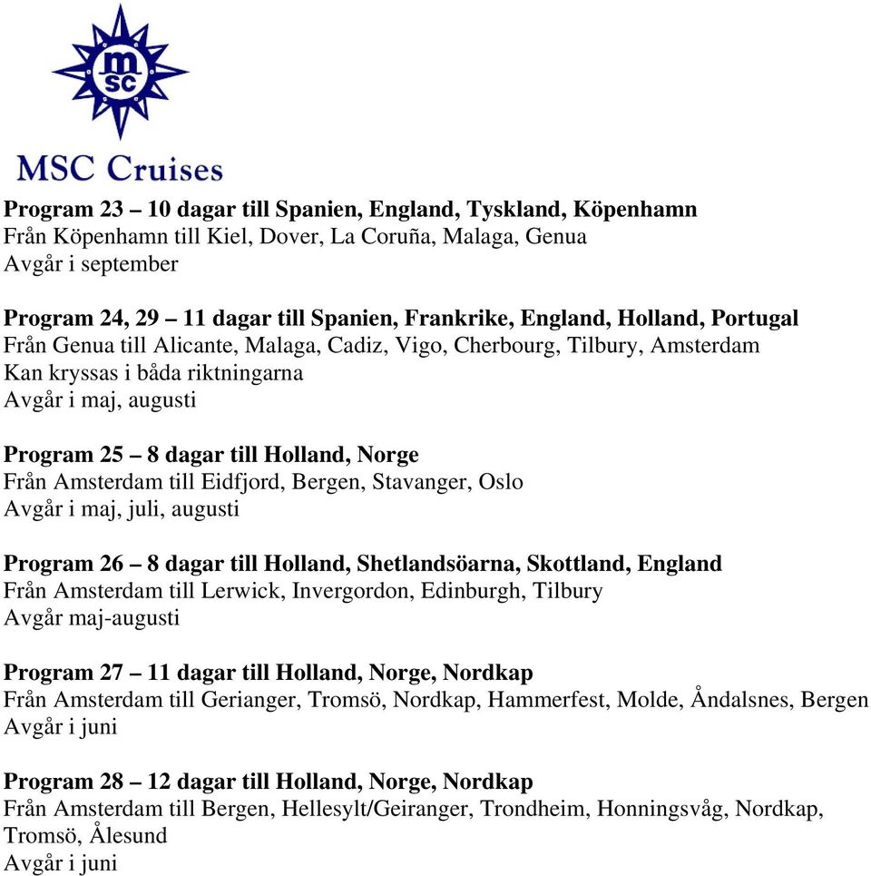Amsterdam till Eidfjord, Bergen, Stavanger, Oslo Avgår i maj, juli, augusti Program 26 8 dagar till Holland, Shetlandsöarna, Skottland, England Från Amsterdam till Lerwick, Invergordon, Edinburgh,
