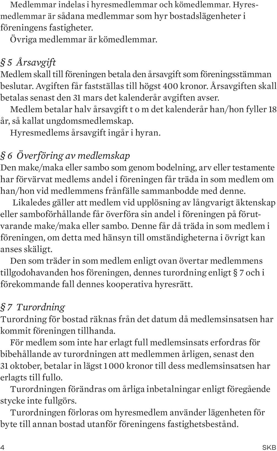Årsavgiften skall betalas senast den 31 mars det kalenderår avgiften avser. Medlem betalar halv årsavgift t o m det kalenderår han/hon fyller 18 år, så kallat ungdomsmedlemskap.