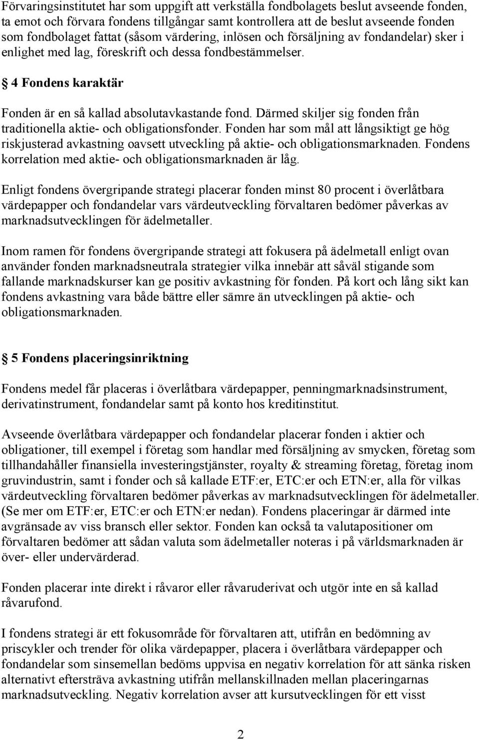 Därmed skiljer sig fonden från traditionella aktie- och obligationsfonder. Fonden har som mål att långsiktigt ge hög riskjusterad avkastning oavsett utveckling på aktie- och obligationsmarknaden.