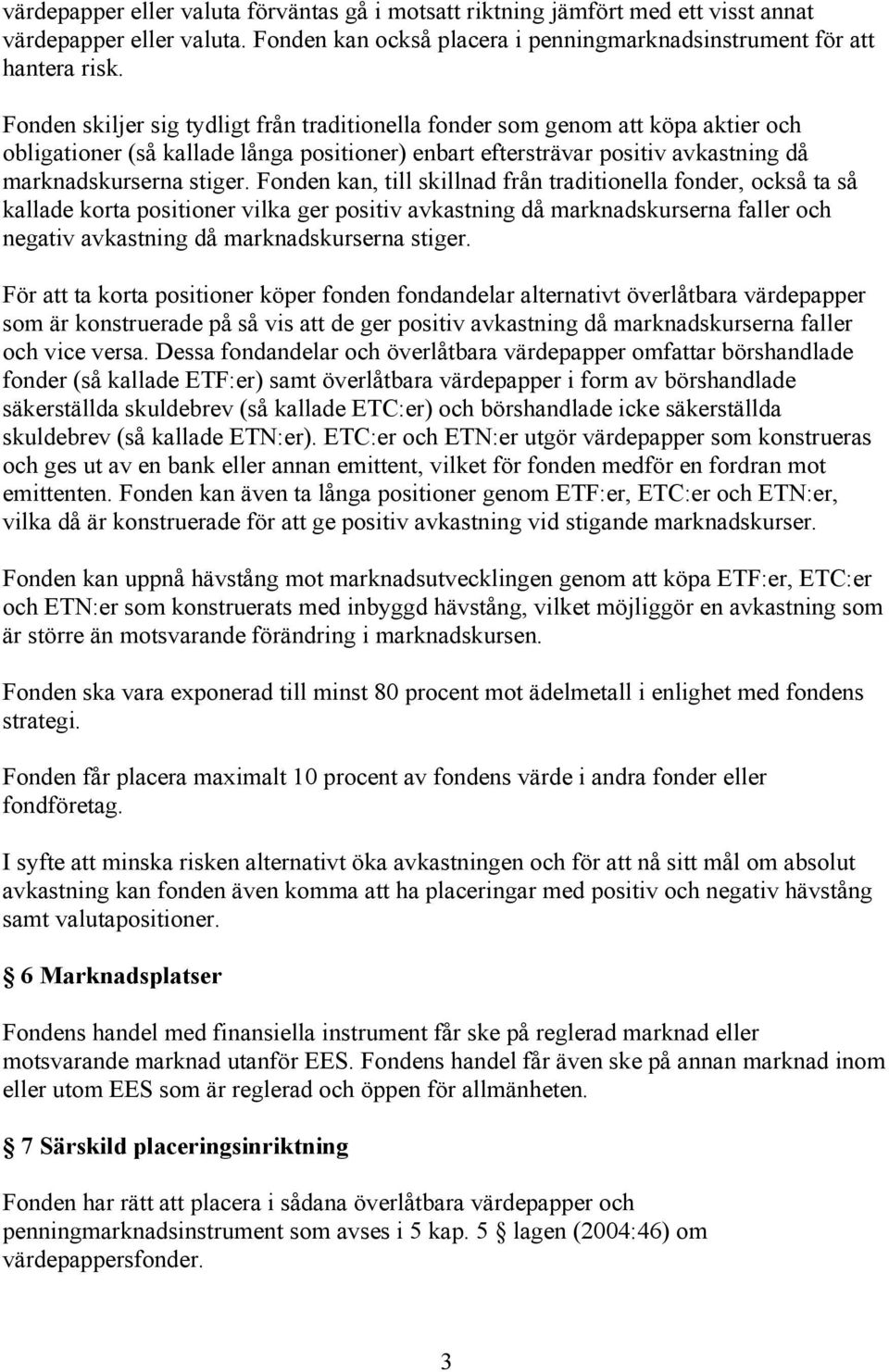 Fonden kan, till skillnad från traditionella fonder, också ta så kallade korta positioner vilka ger positiv avkastning då marknadskurserna faller och negativ avkastning då marknadskurserna stiger.