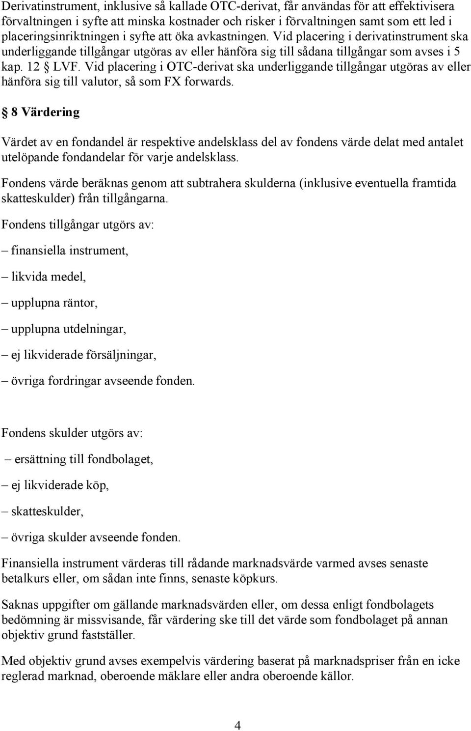 Vid placering i OTC-derivat ska underliggande tillgångar utgöras av eller hänföra sig till valutor, så som FX forwards.