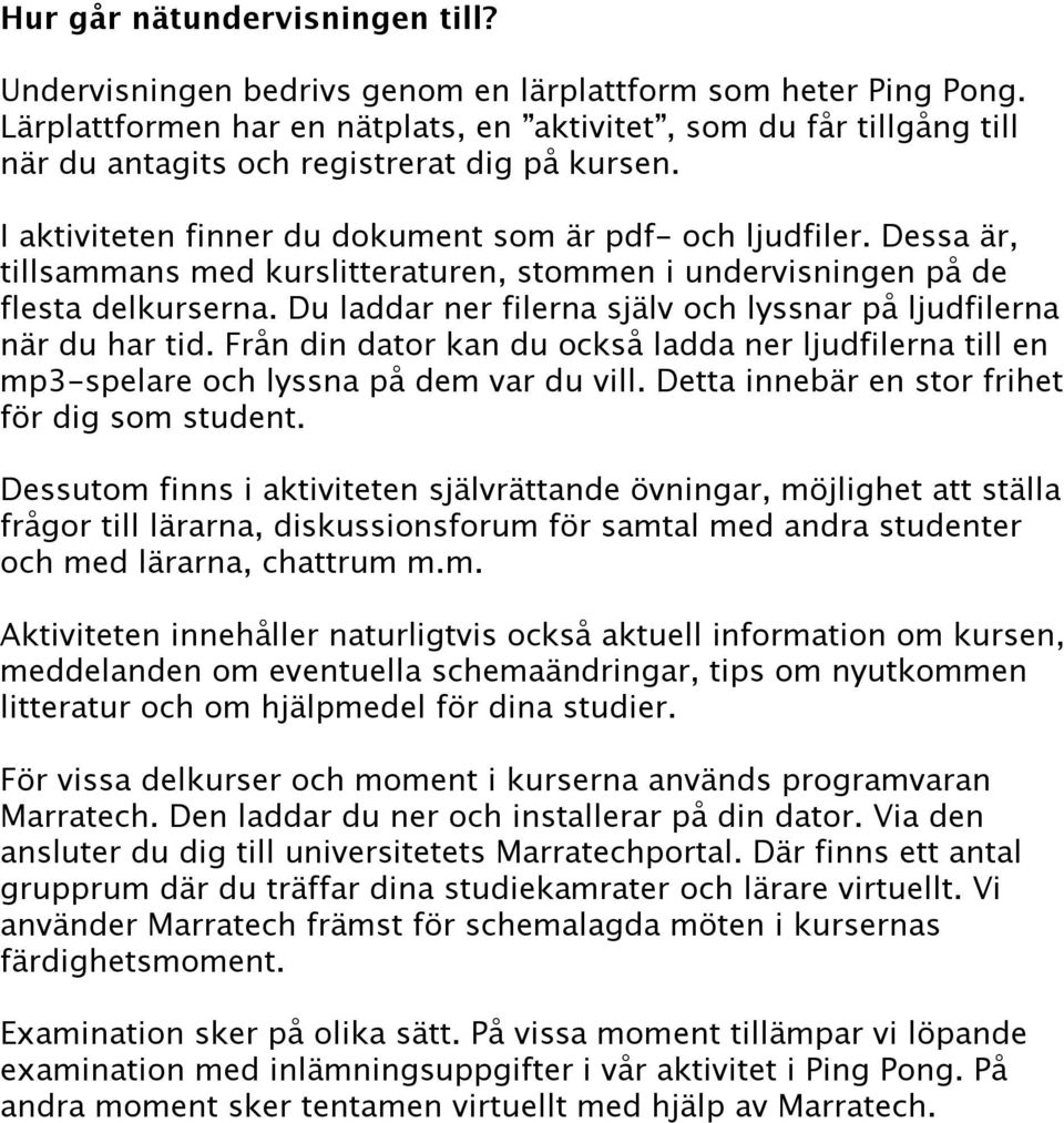 Dessa är, tillsammans med kurslitteraturen, stommen i undervisningen på de flesta delkurserna. Du laddar ner filerna själv och lyssnar på ljudfilerna när du har tid.