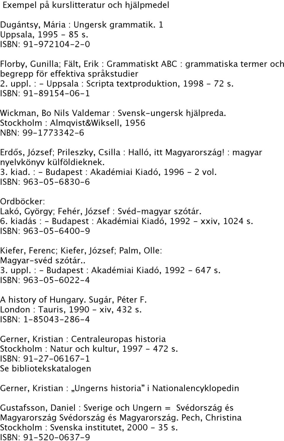 ISBN: 91-89154-06-1 Wickman, Bo Nils Valdemar : Svensk-ungersk hjälpreda. Stockholm : Almqvist&Wiksell, 1956 NBN: 99-1773342-6 Erdős, József; Prileszky, Csilla : Halló, itt Magyarország!