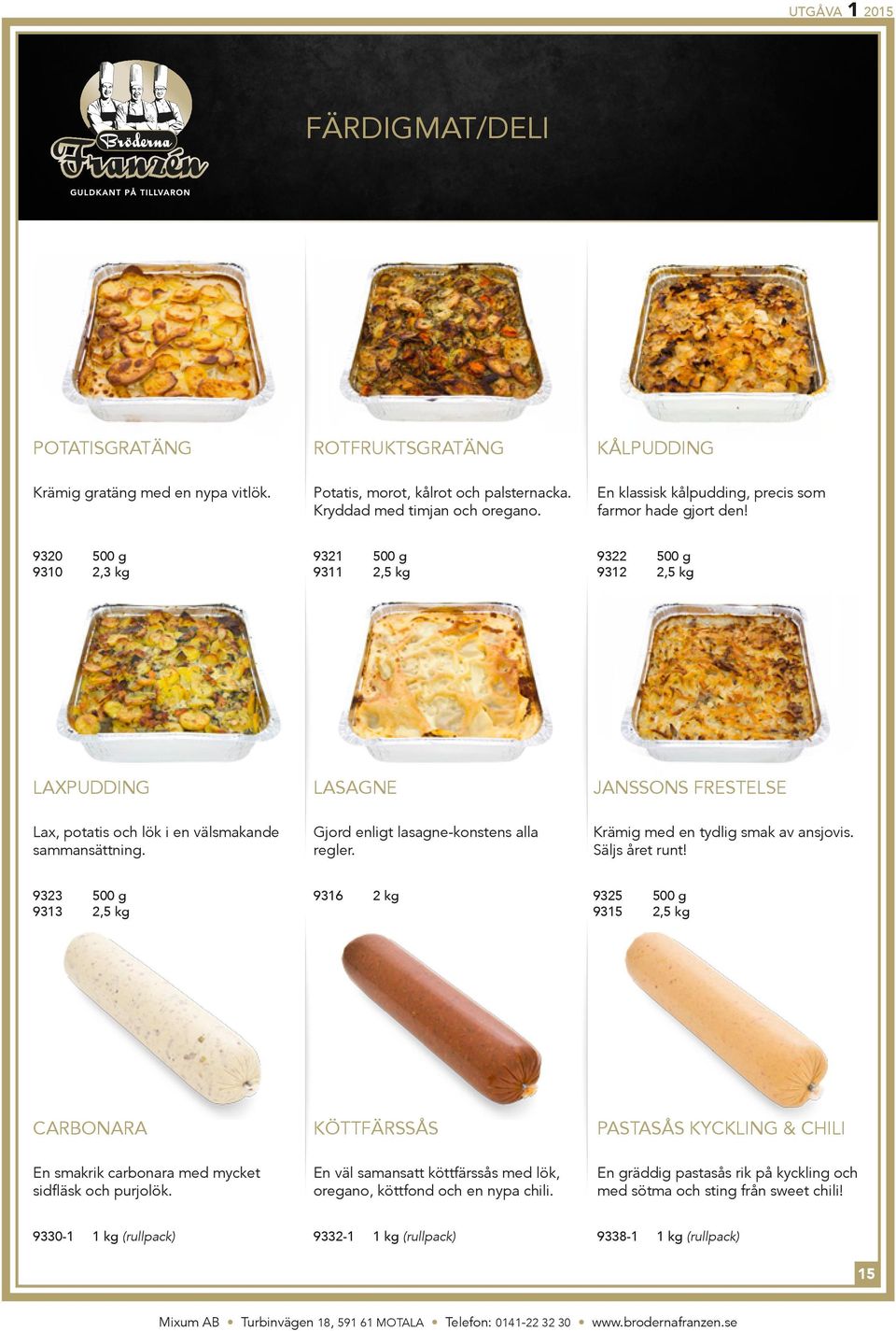9320 500 g 9310 2,3 kg 9321 500 g 9311 2,5 kg 9322 500 g 9312 2,5 kg Laxpudding Lasagne Janssons frestelse Lax, potatis och lök i en välsmakande sammansättning.