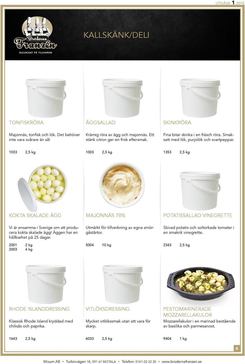 1033 2,5 kg 1003 2,5 kg 1353 2,5 kg kokta skalade ägg majonnäs 78% Potatissallad vinegrette Vi är ensamma i Sverige om att producera kokta skalade ägg! Äggen har en hållbarhet på 25 dagar.
