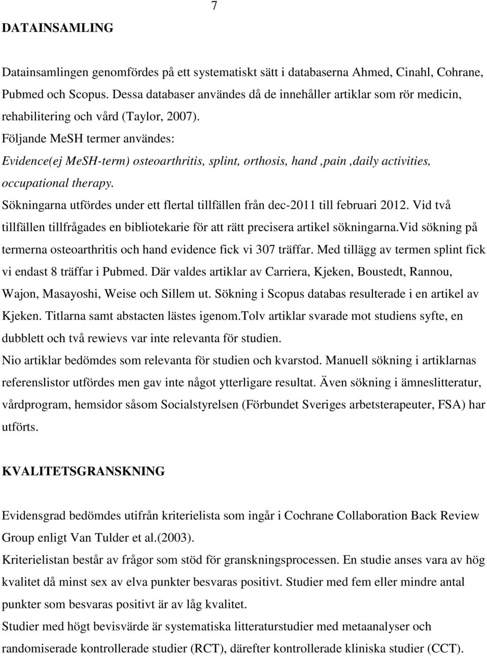 Följande MeSH termer användes: Evidence(ej MeSH-term) osteoarthritis, splint, orthosis, hand,pain,daily activities, occupational therapy.