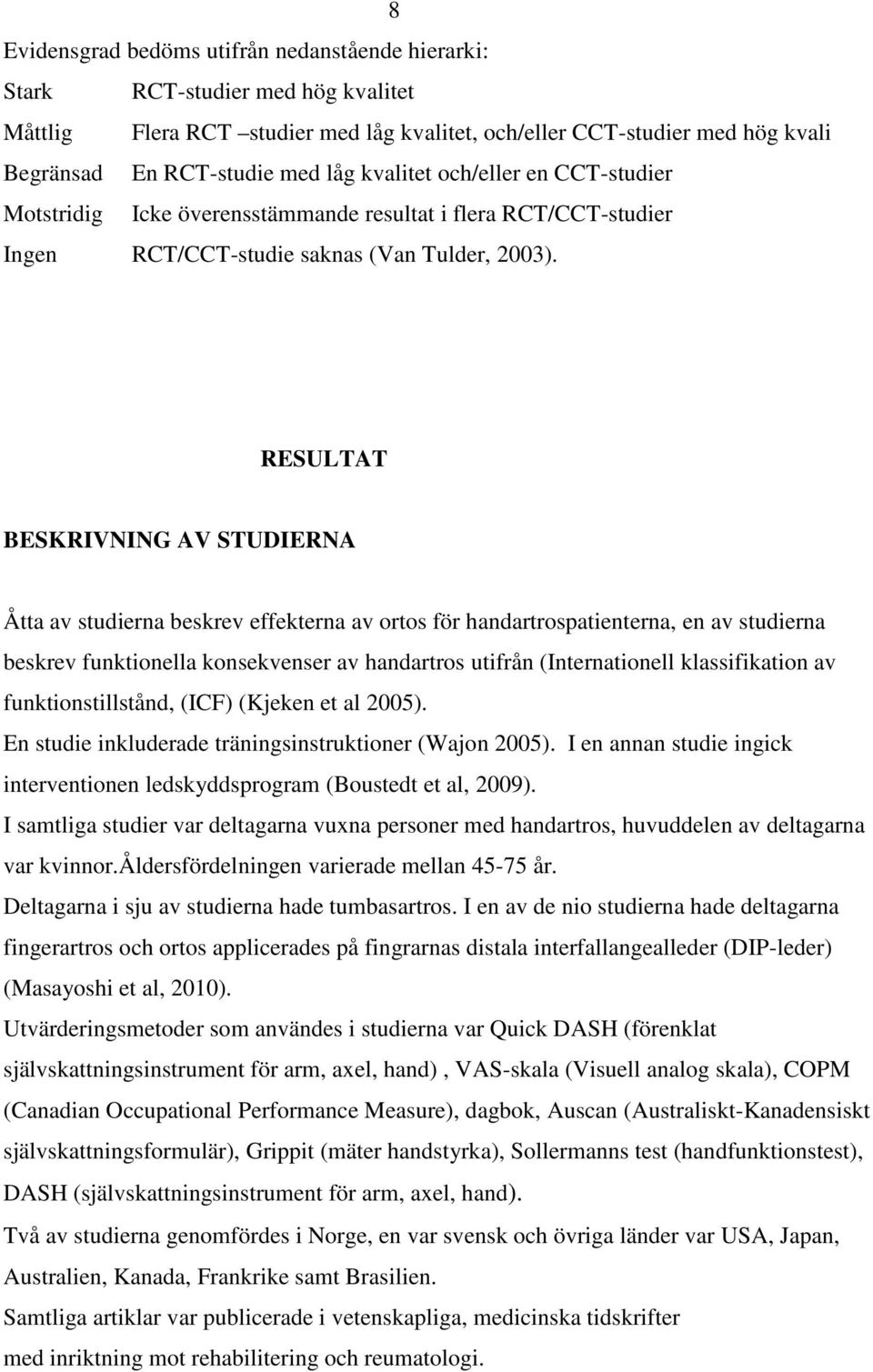RESULTAT BESKRIVNING AV STUDIERNA Åtta av studierna beskrev effekterna av ortos för handartrospatienterna, en av studierna beskrev funktionella konsekvenser av handartros utifrån (Internationell