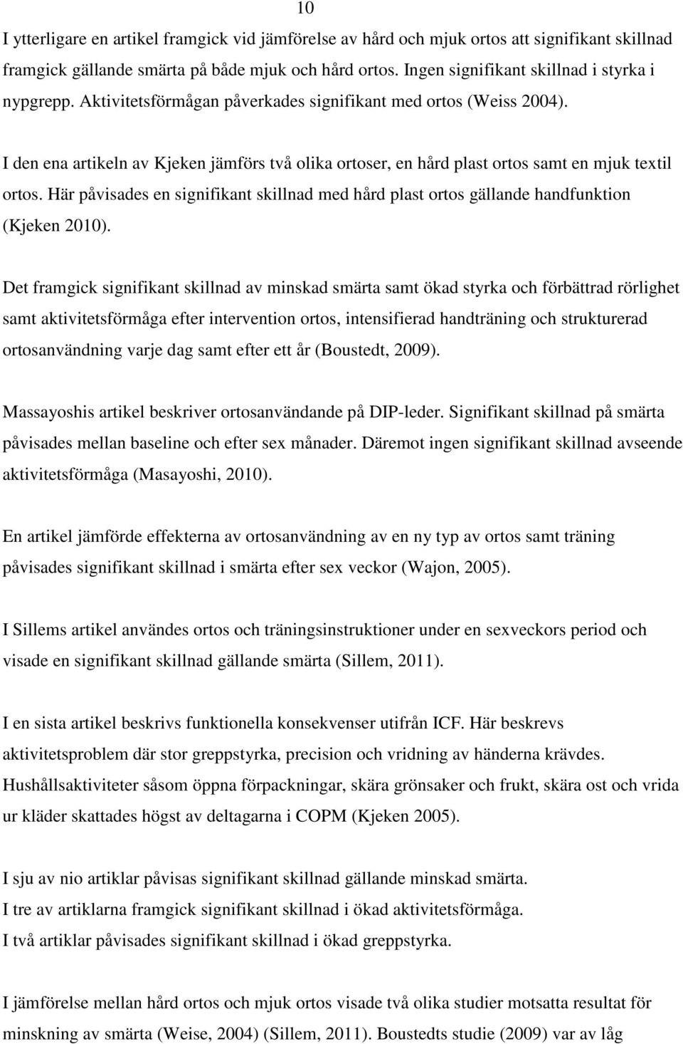 I den ena artikeln av Kjeken jämförs två olika ortoser, en hård plast ortos samt en mjuk textil ortos. Här påvisades en signifikant skillnad med hård plast ortos gällande handfunktion (Kjeken 2010).