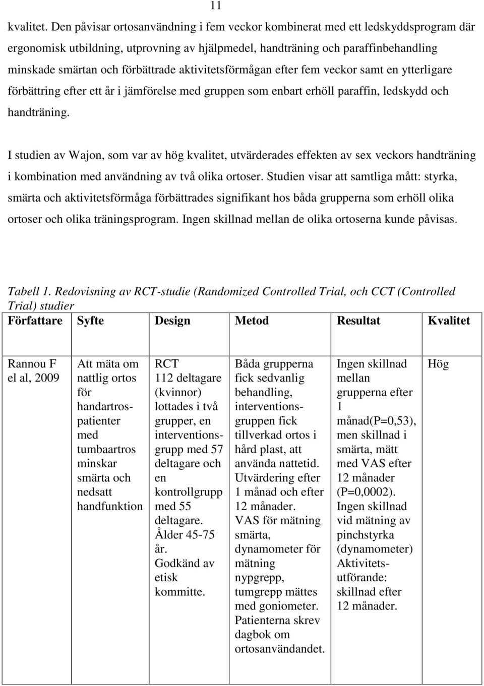 aktivitetsförmågan efter fem veckor samt en ytterligare förbättring efter ett år i jämförelse med gruppen som enbart erhöll paraffin, ledskydd och handträning.