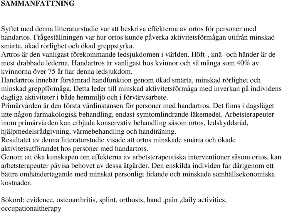 Höft-, knä- och händer är de mest drabbade lederna. Handartros är vanligast hos kvinnor och så många som 40% av kvinnorna över 75 år har denna ledsjukdom.