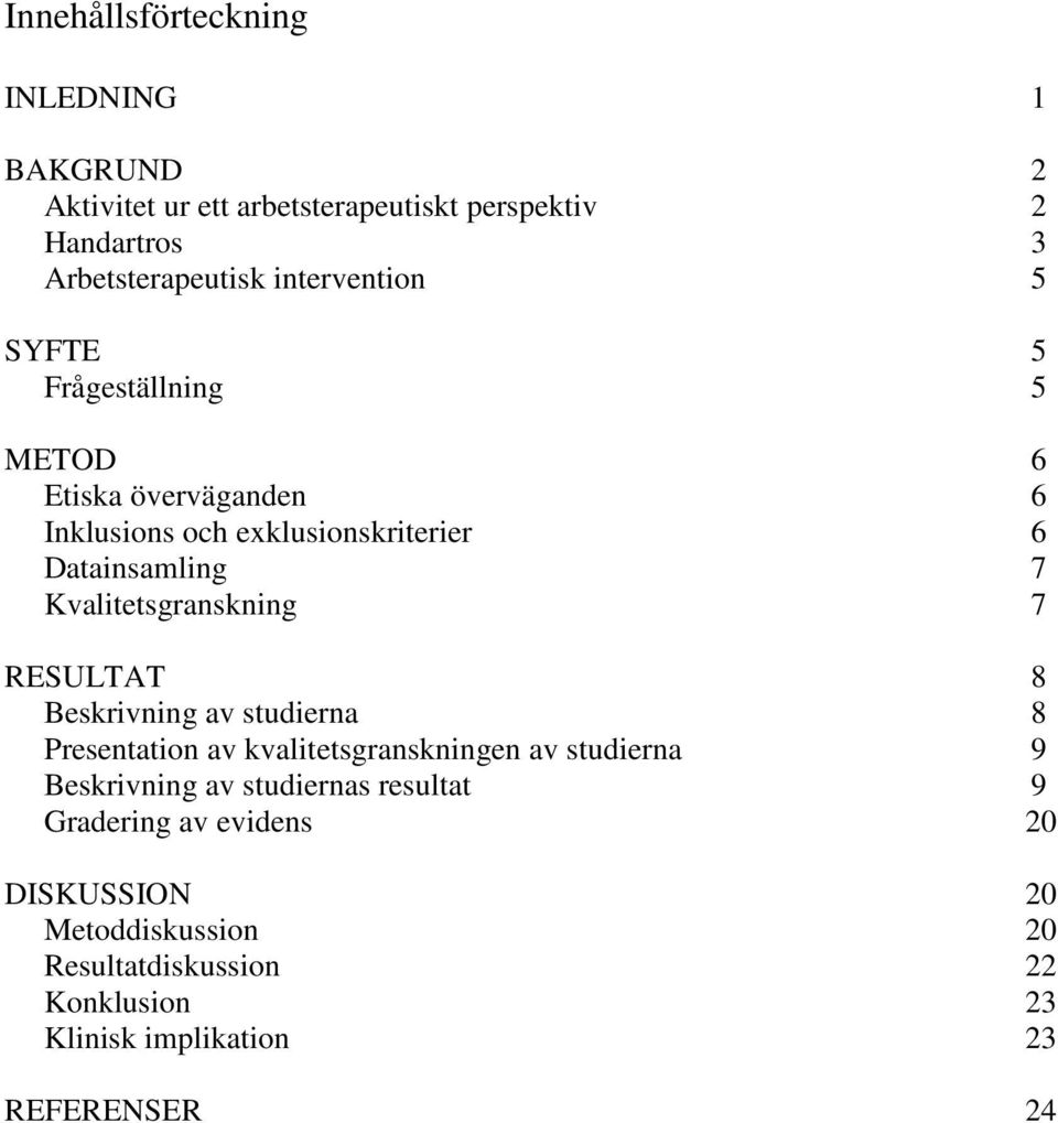 Kvalitetsgranskning 7 RESULTAT 8 Beskrivning av studierna 8 Presentation av kvalitetsgranskningen av studierna 9 Beskrivning av