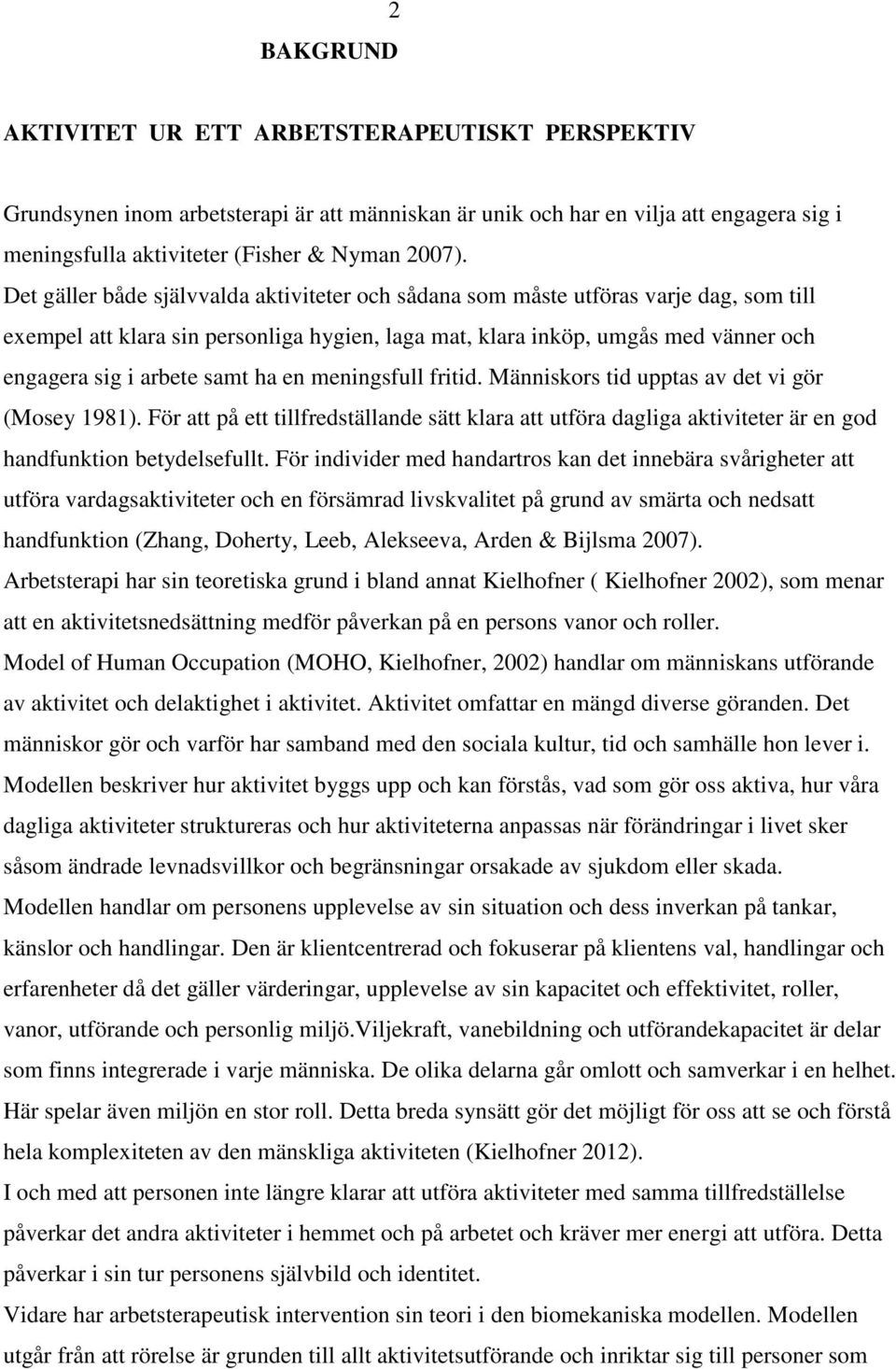 ha en meningsfull fritid. Människors tid upptas av det vi gör (Mosey 1981). För att på ett tillfredställande sätt klara att utföra dagliga aktiviteter är en god handfunktion betydelsefullt.