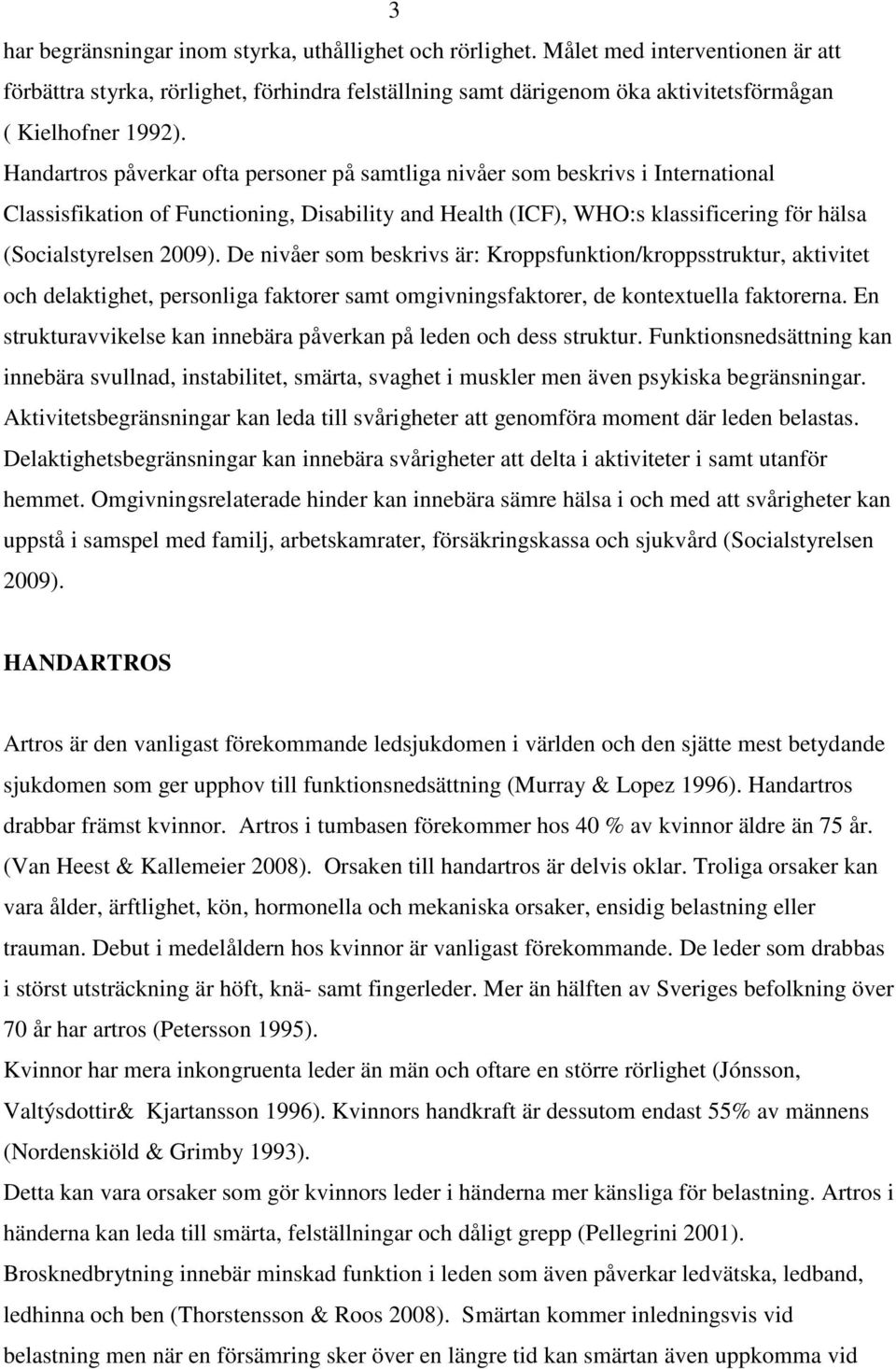 Handartros påverkar ofta personer på samtliga nivåer som beskrivs i International Classisfikation of Functioning, Disability and Health (ICF), WHO:s klassificering för hälsa (Socialstyrelsen 2009).