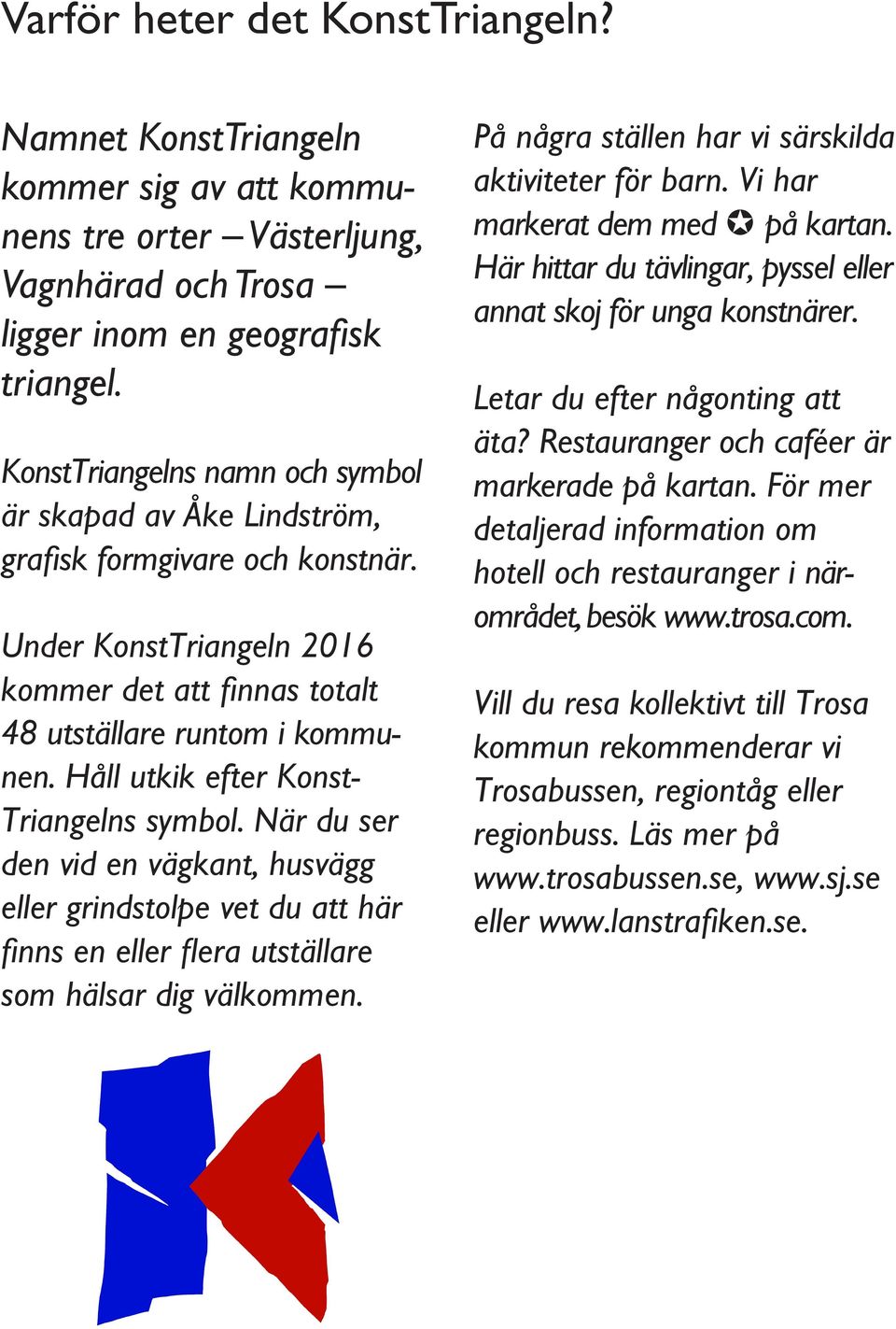 Håll utkik efter Konst- Triangelns symbol. När du ser den vid en vägkant, husvägg eller grindstolpe vet du att här finns en eller flera utställare som hälsar dig välkommen.