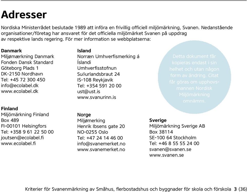 För mer information se webbplatserna: Danmark Miljømærkning Danmark Fonden Dansk Standard Göteborg Plads 1 DK-2150 Nordhavn Tel: +45 72 300 450 info@ecolabel.