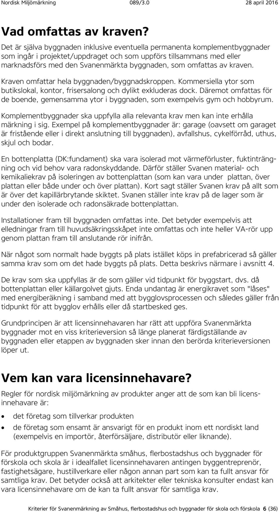 omfattas av kraven. Kraven omfattar hela byggnaden/byggnadskroppen. Kommersiella ytor som butikslokal, kontor, frisersalong och dylikt exkluderas dock.