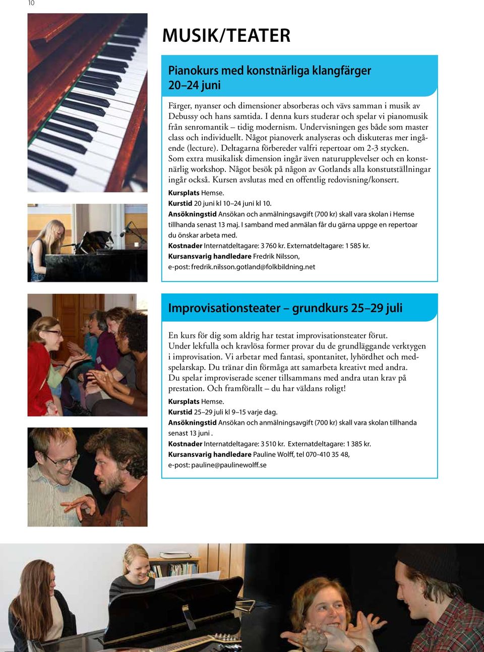 Något pianoverk analyseras och diskuteras mer ingående (lecture). Deltagarna förbereder valfri repertoar om 2-3 stycken.