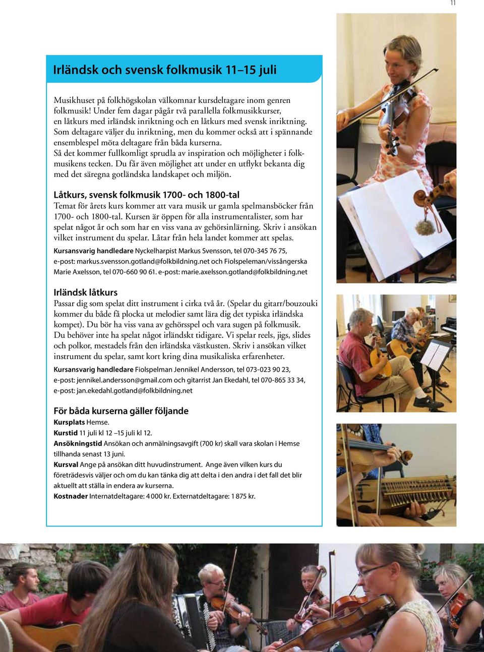 Som deltagare väljer du inriktning, men du kommer också att i spännande ensemblespel möta deltagare från båda kurserna.