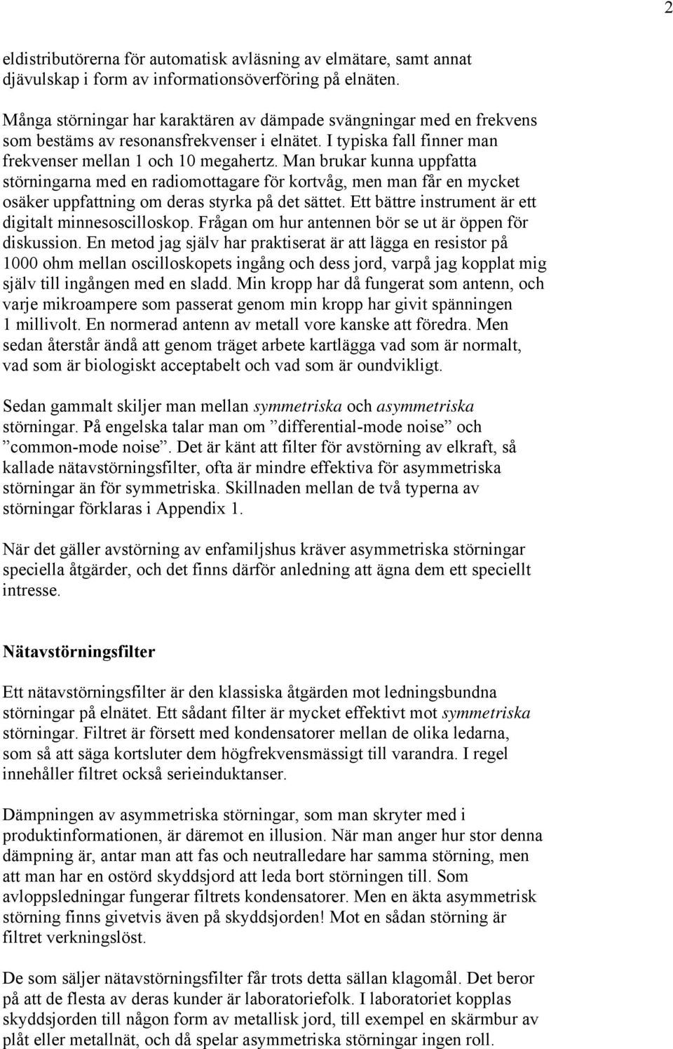 Man brukar kunna uppfatta störningarna med en radiomottagare för kortvåg, men man får en mycket osäker uppfattning om deras styrka på det sättet.