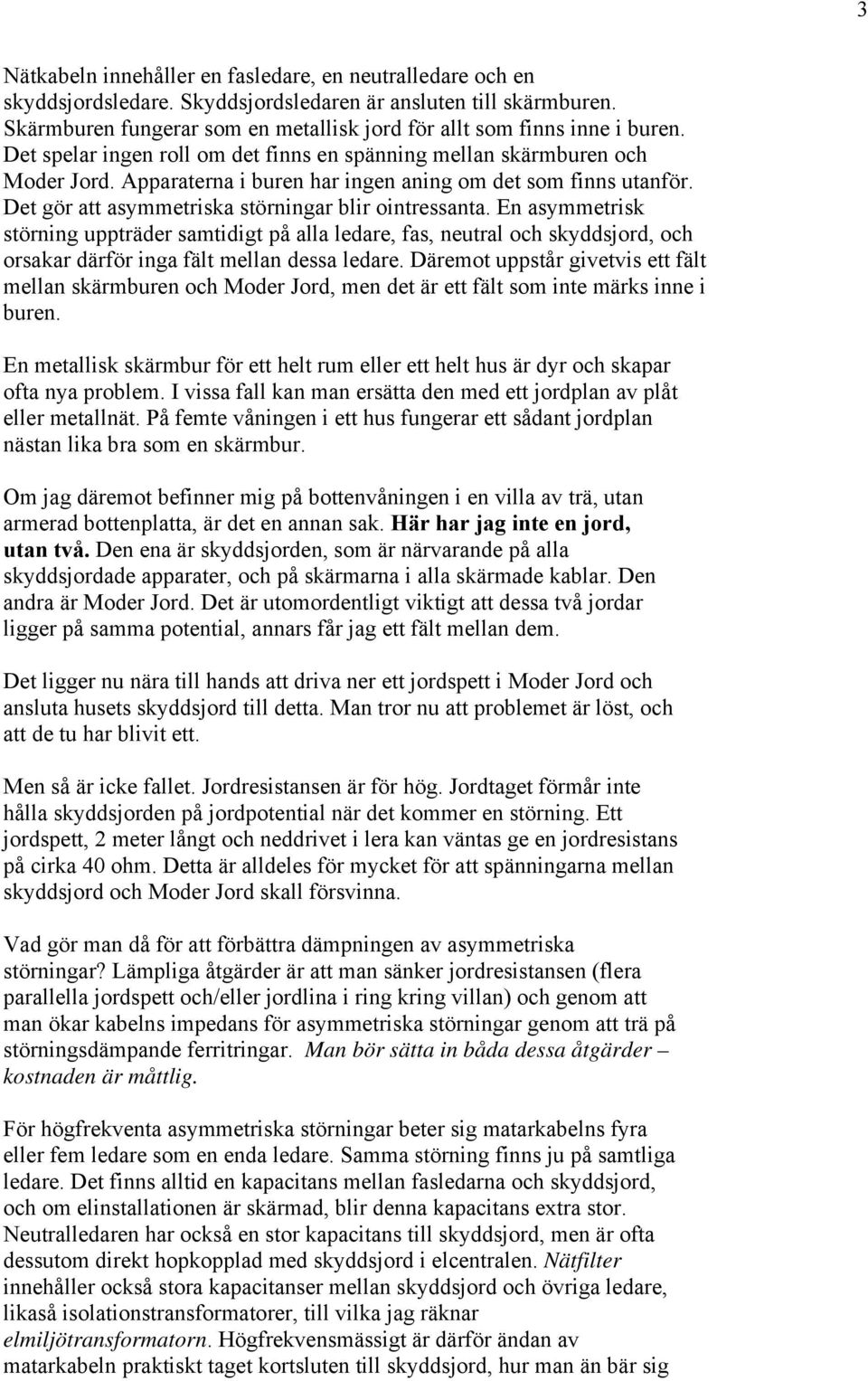 Apparaterna i buren har ingen aning om det som finns utanför. Det gör att asymmetriska störningar blir ointressanta.
