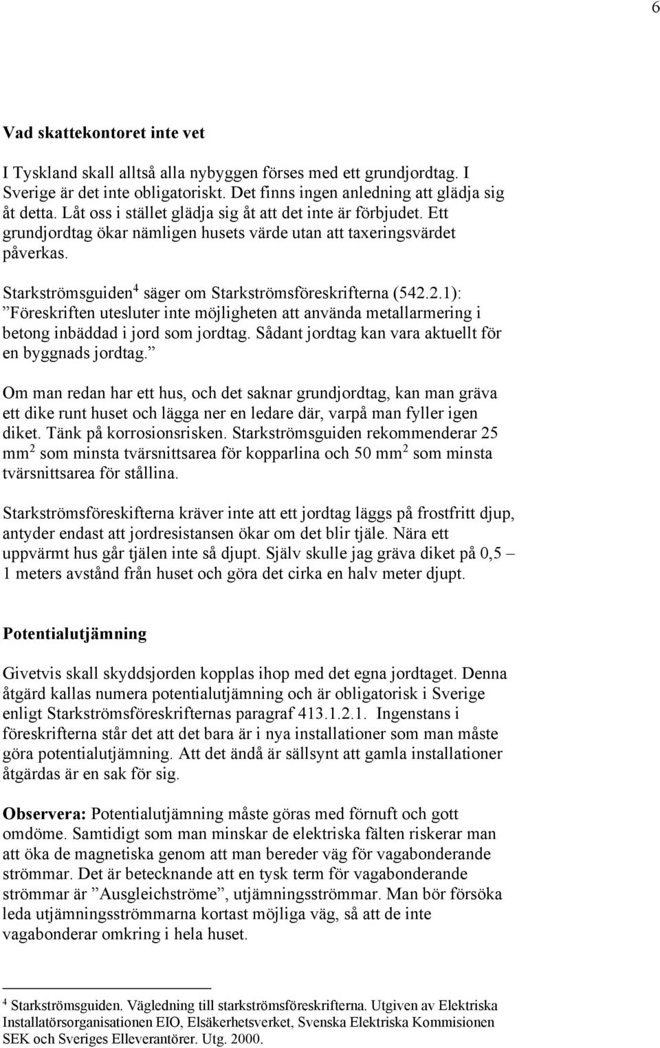 2.1): Föreskriften utesluter inte möjligheten att använda metallarmering i betong inbäddad i jord som jordtag. Sådant jordtag kan vara aktuellt för en byggnads jordtag.