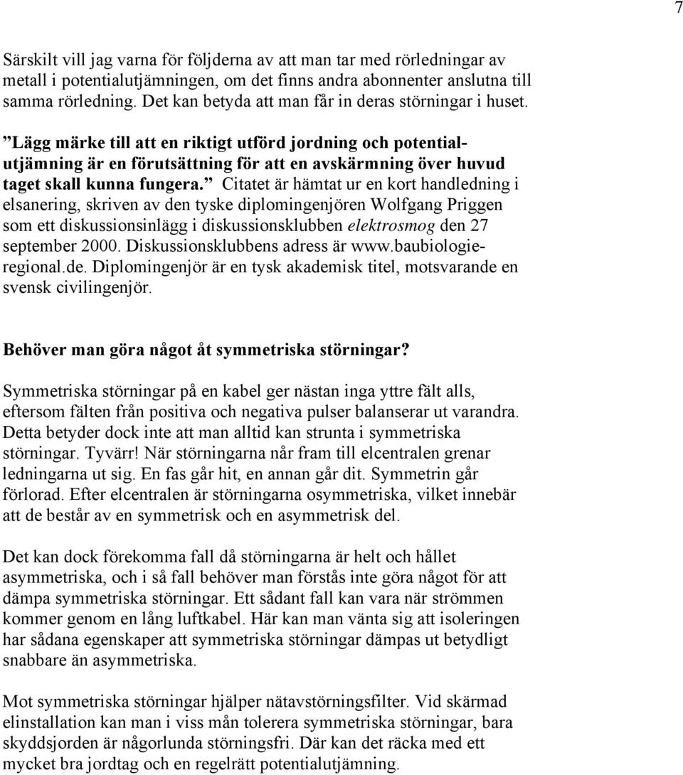 Lägg märke till att en riktigt utförd jordning och potentialutjämning är en förutsättning för att en avskärmning över huvud taget skall kunna fungera.