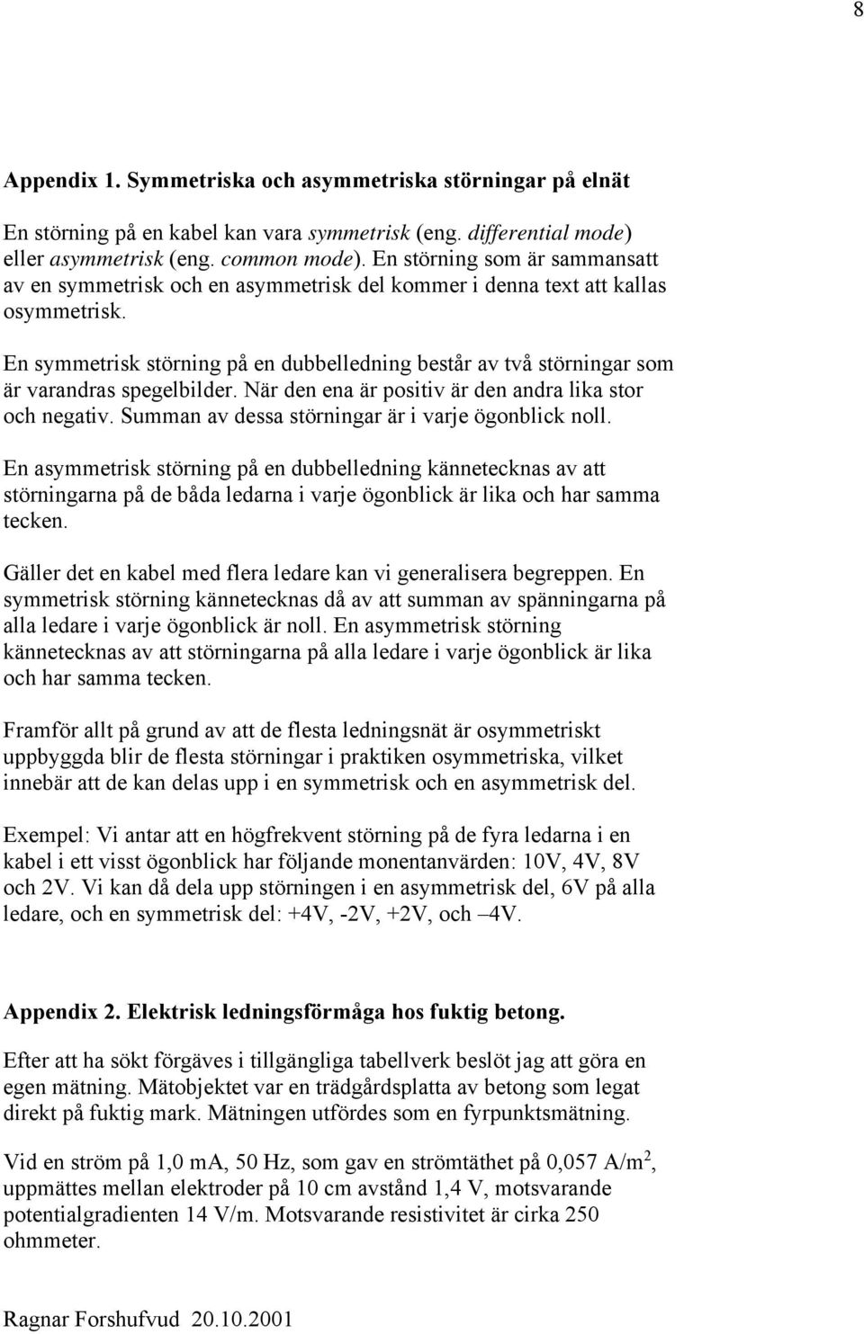 En symmetrisk störning på en dubbelledning består av två störningar som är varandras spegelbilder. När den ena är positiv är den andra lika stor och negativ.