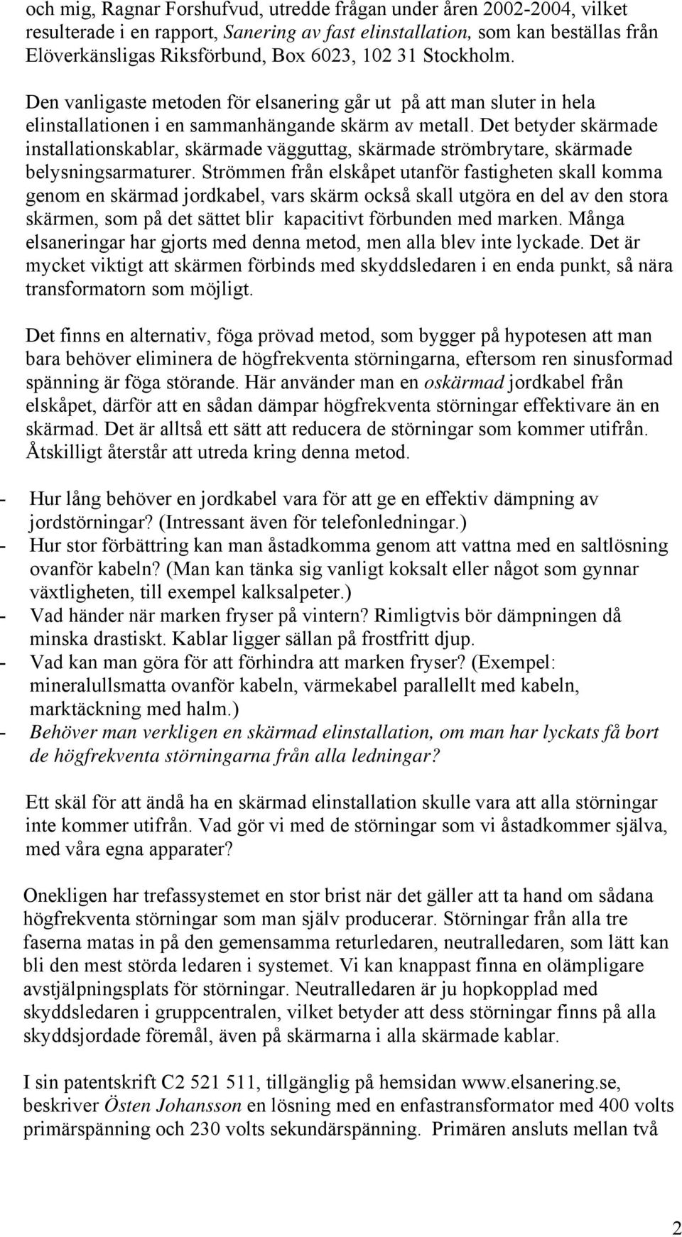 Det betyder skärmade installationskablar, skärmade vägguttag, skärmade strömbrytare, skärmade belysningsarmaturer.
