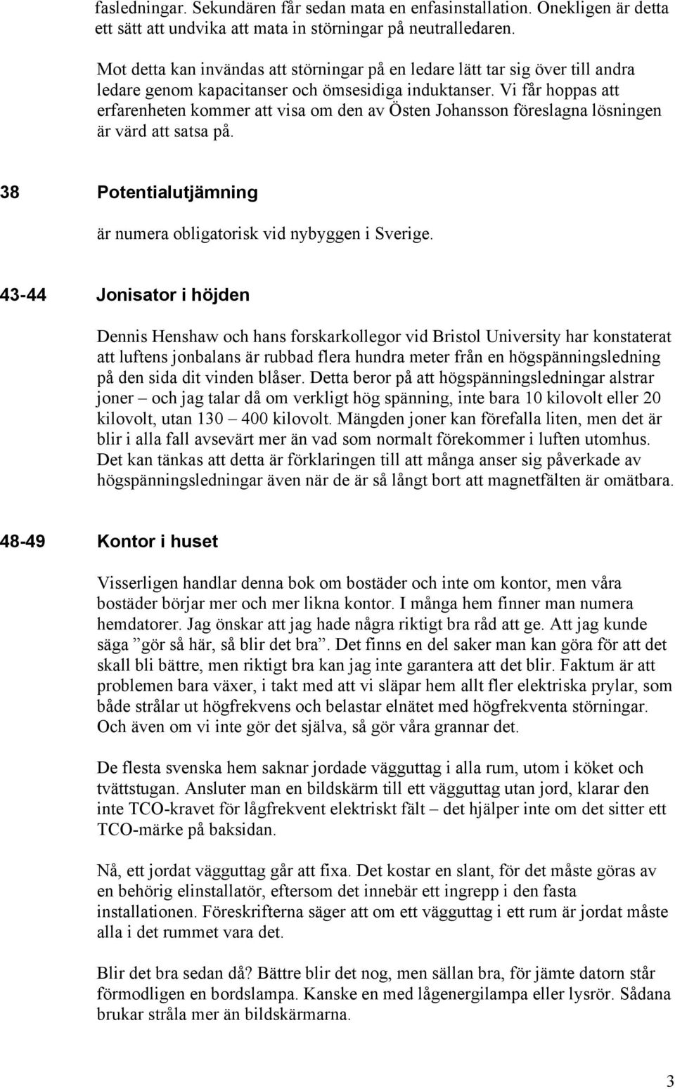 Vi får hoppas att erfarenheten kommer att visa om den av Östen Johansson föreslagna lösningen är värd att satsa på. 38 Potentialutjämning är numera obligatorisk vid nybyggen i Sverige.