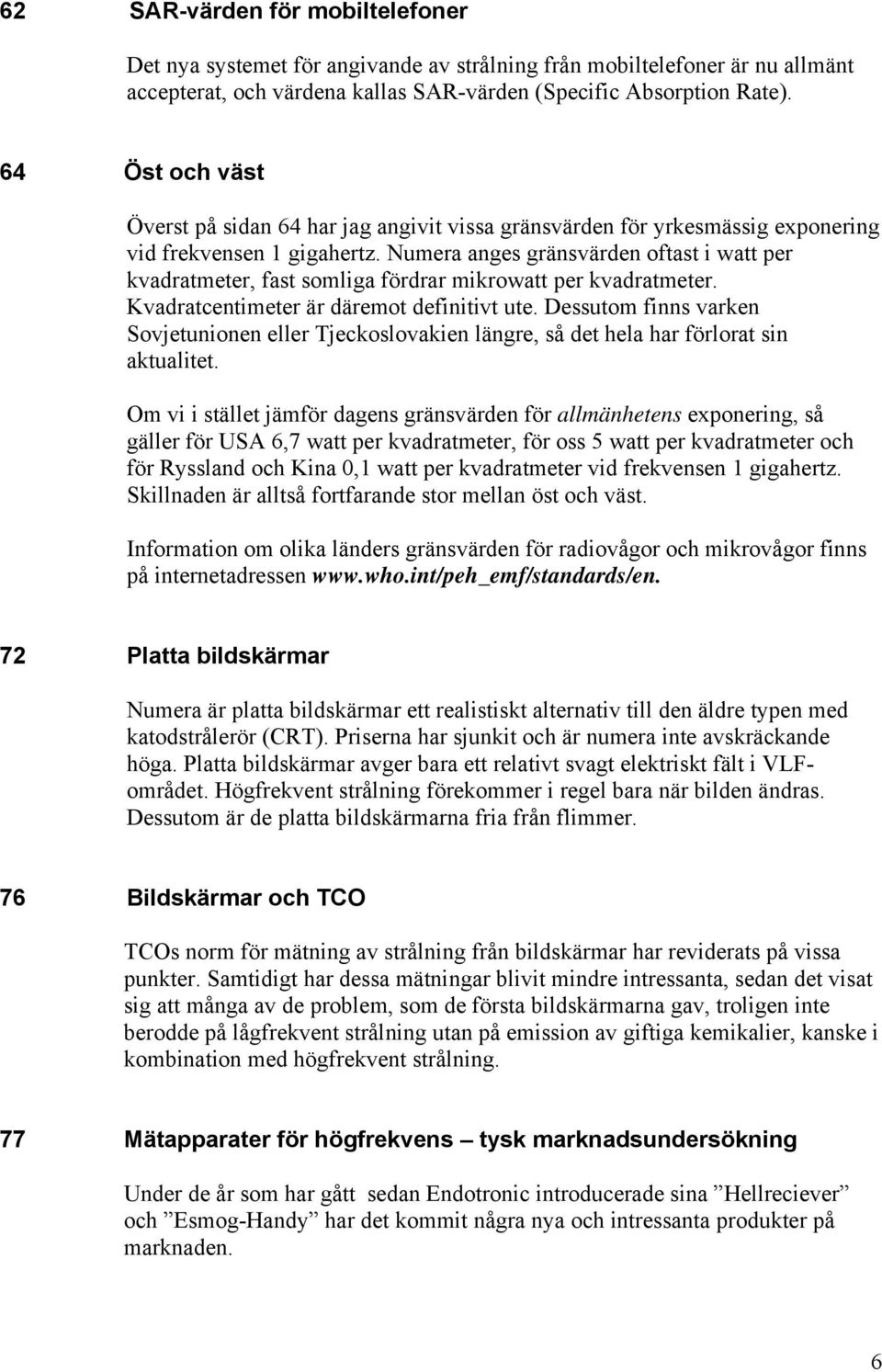 Numera anges gränsvärden oftast i watt per kvadratmeter, fast somliga fördrar mikrowatt per kvadratmeter. Kvadratcentimeter är däremot definitivt ute.