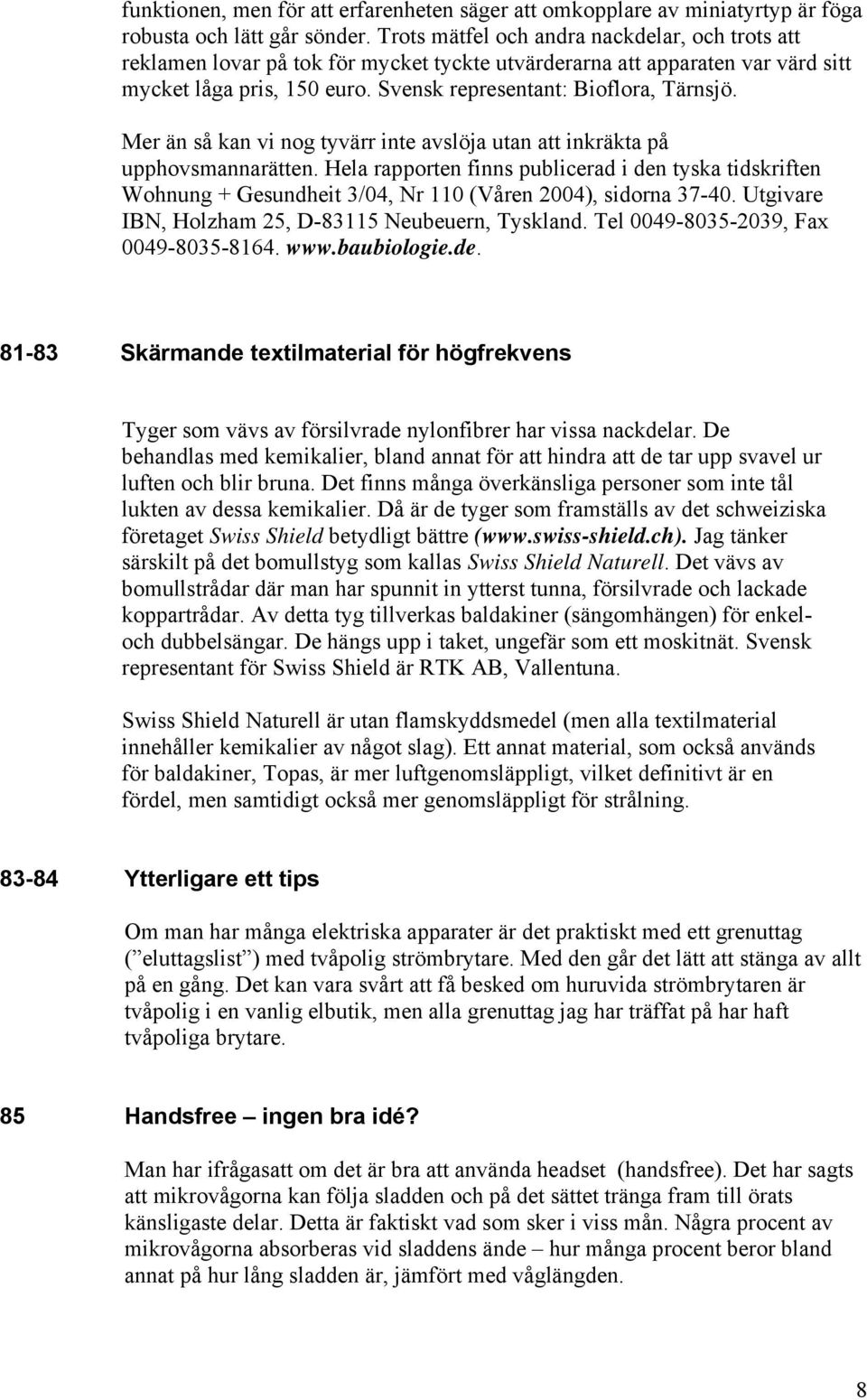 Mer än så kan vi nog tyvärr inte avslöja utan att inkräkta på upphovsmannarätten. Hela rapporten finns publicerad i den tyska tidskriften Wohnung + Gesundheit 3/04, Nr 110 (Våren 2004), sidorna 37-40.