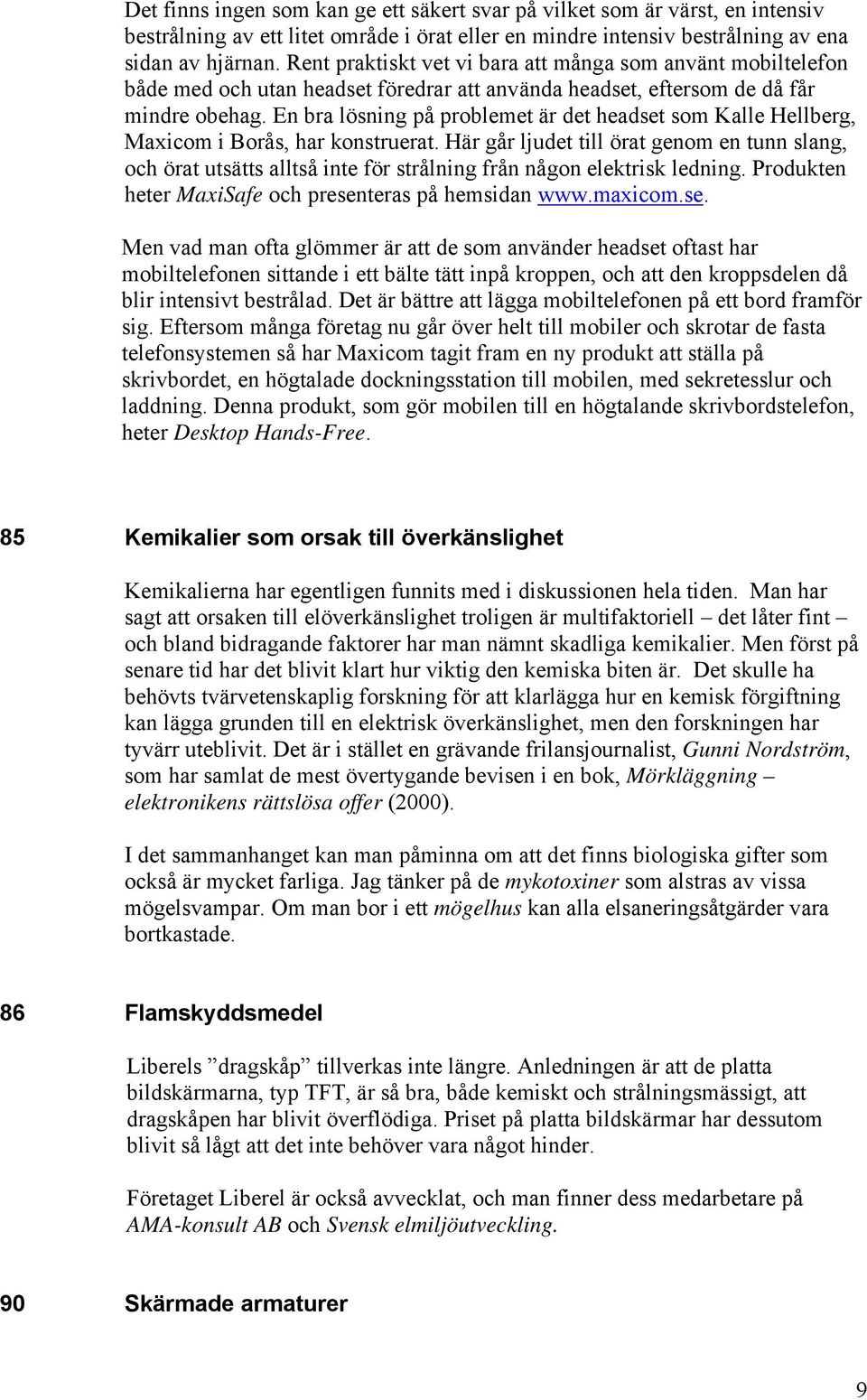 En bra lösning på problemet är det headset som Kalle Hellberg, Maxicom i Borås, har konstruerat.