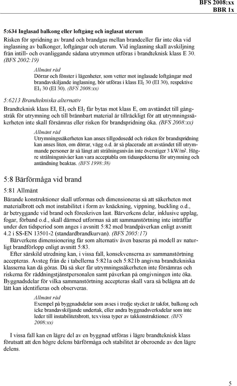 (BFS 2002:19) Dörrar och fönster i lägenheter, som vetter mot inglasade loftgångar med brandavskiljande inglasning, bör utföras i klass EI 2 30 (EI 30), respektive EI 1 30 (EI 30).