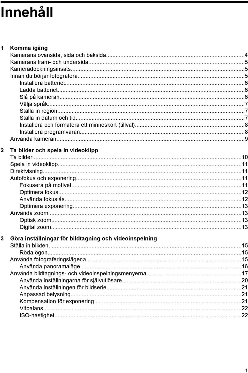 ..9 2 Ta bilder och spela in videoklipp Ta bilder...10 Spela in videoklipp...11 Direktvisning...11 Autofokus och exponering...11 Fokusera på motivet...11 Optimera fokus...12 Använda fokuslås.
