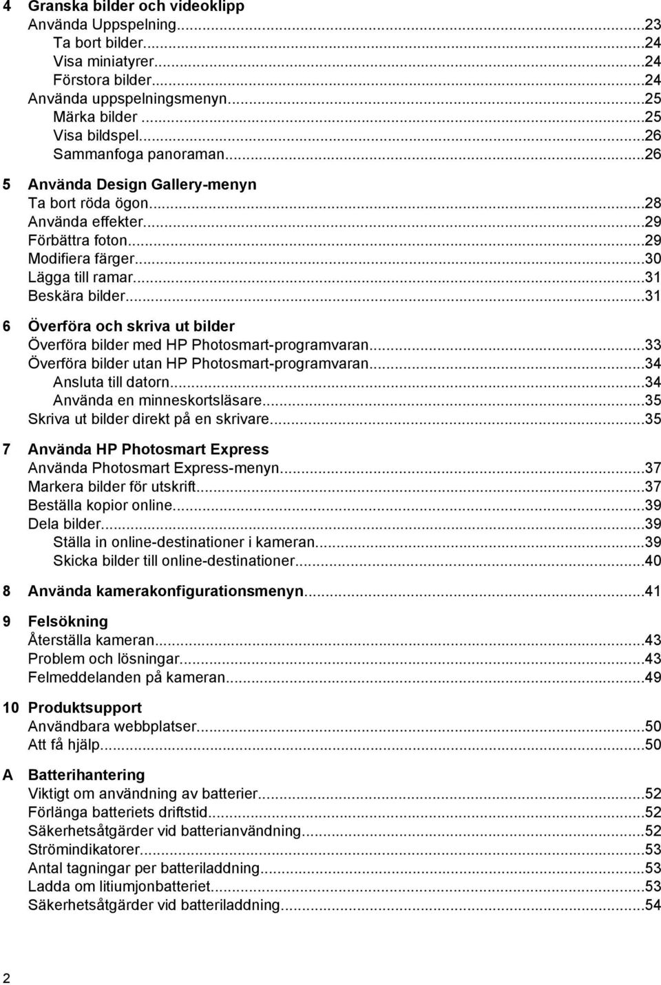 ..31 6 Överföra och skriva ut bilder Överföra bilder med HP Photosmart-programvaran...33 Överföra bilder utan HP Photosmart-programvaran...34 Ansluta till datorn...34 Använda en minneskortsläsare.