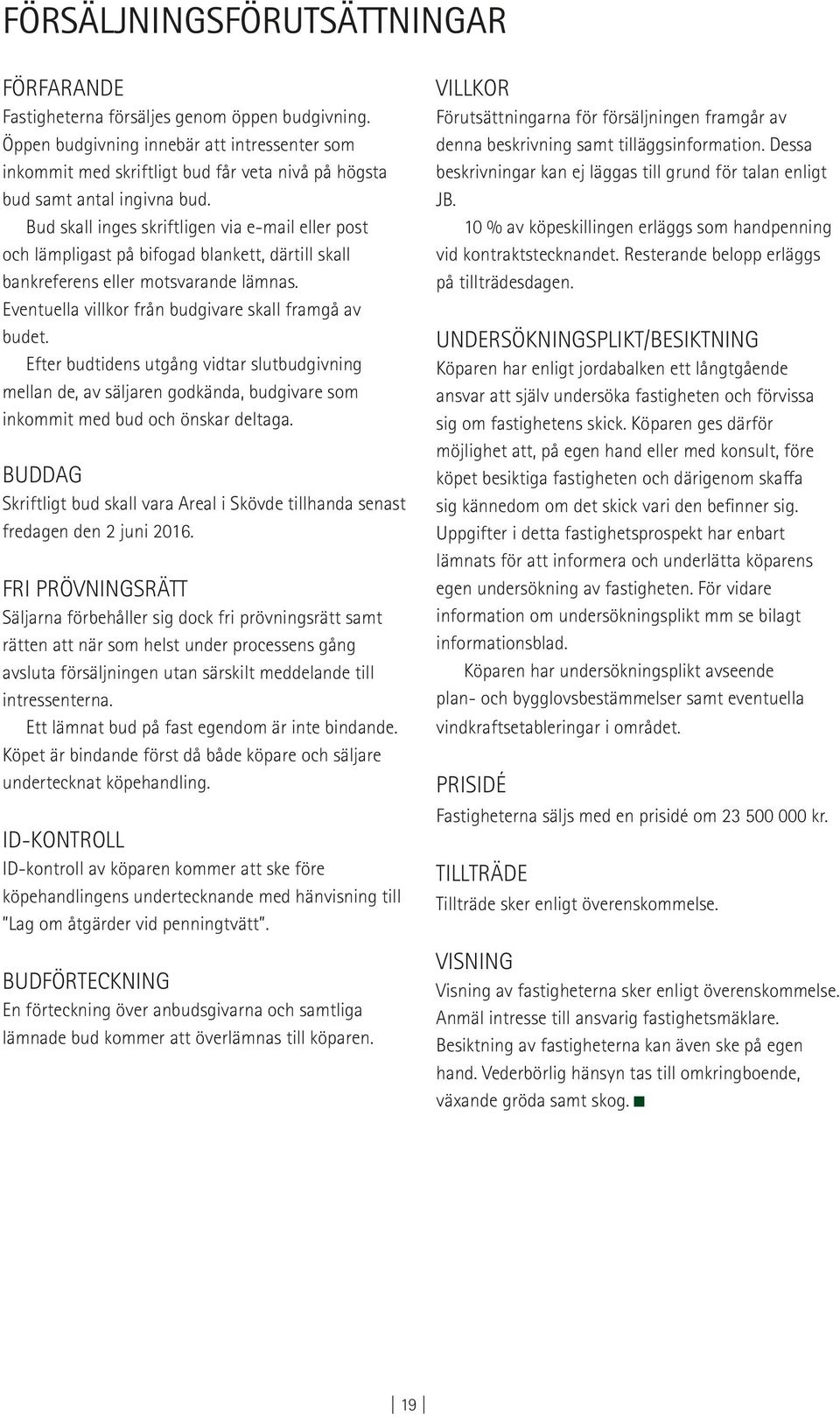 Bud skall inges skriftligen via e-mail eller post och lämpligast på bifogad blankett, därtill skall bankreferens eller motsvarande lämnas. Eventuella villkor från budgivare skall framgå av budet.